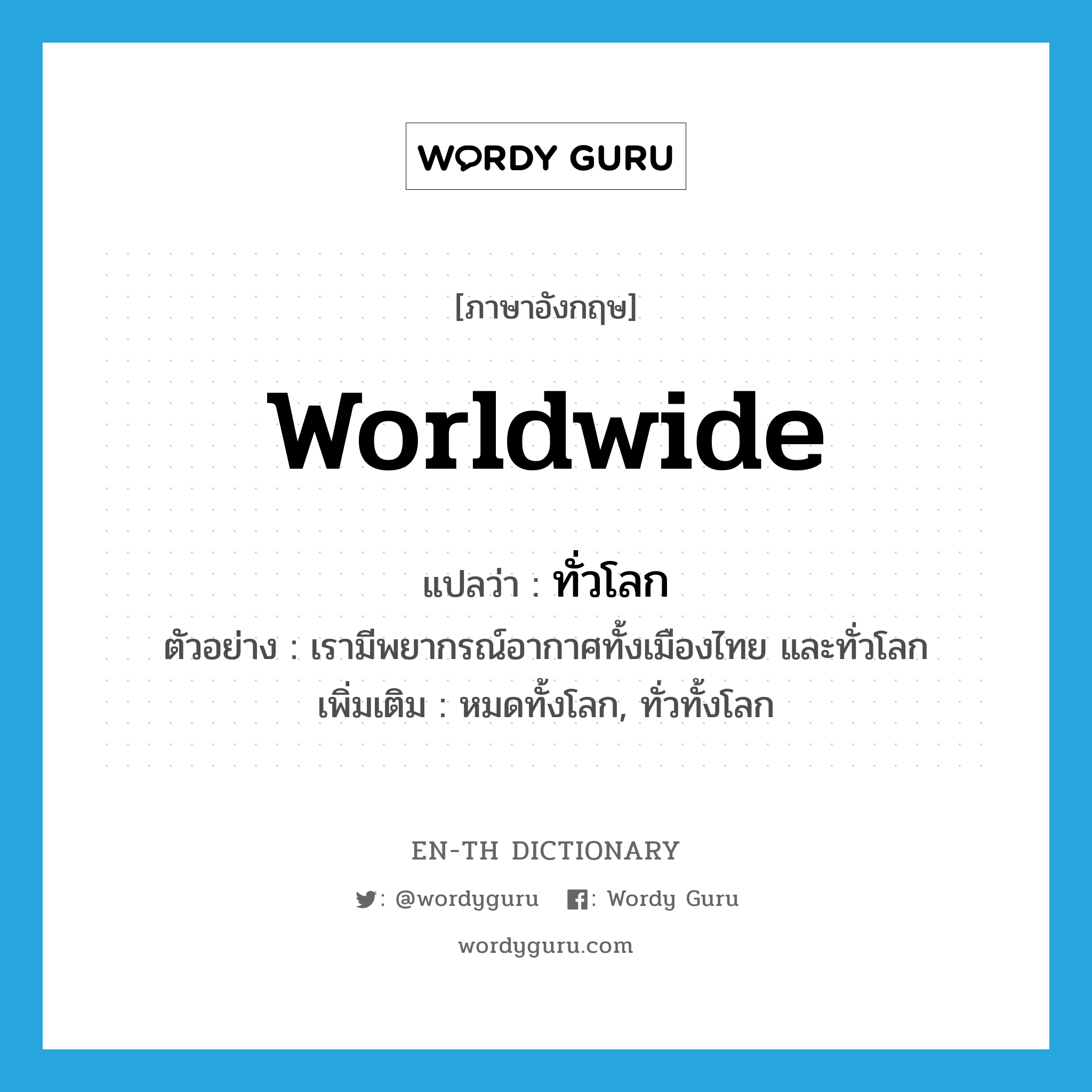 worldwide แปลว่า?, คำศัพท์ภาษาอังกฤษ worldwide แปลว่า ทั่วโลก ประเภท N ตัวอย่าง เรามีพยากรณ์อากาศทั้งเมืองไทย และทั่วโลก เพิ่มเติม หมดทั้งโลก, ทั่วทั้งโลก หมวด N