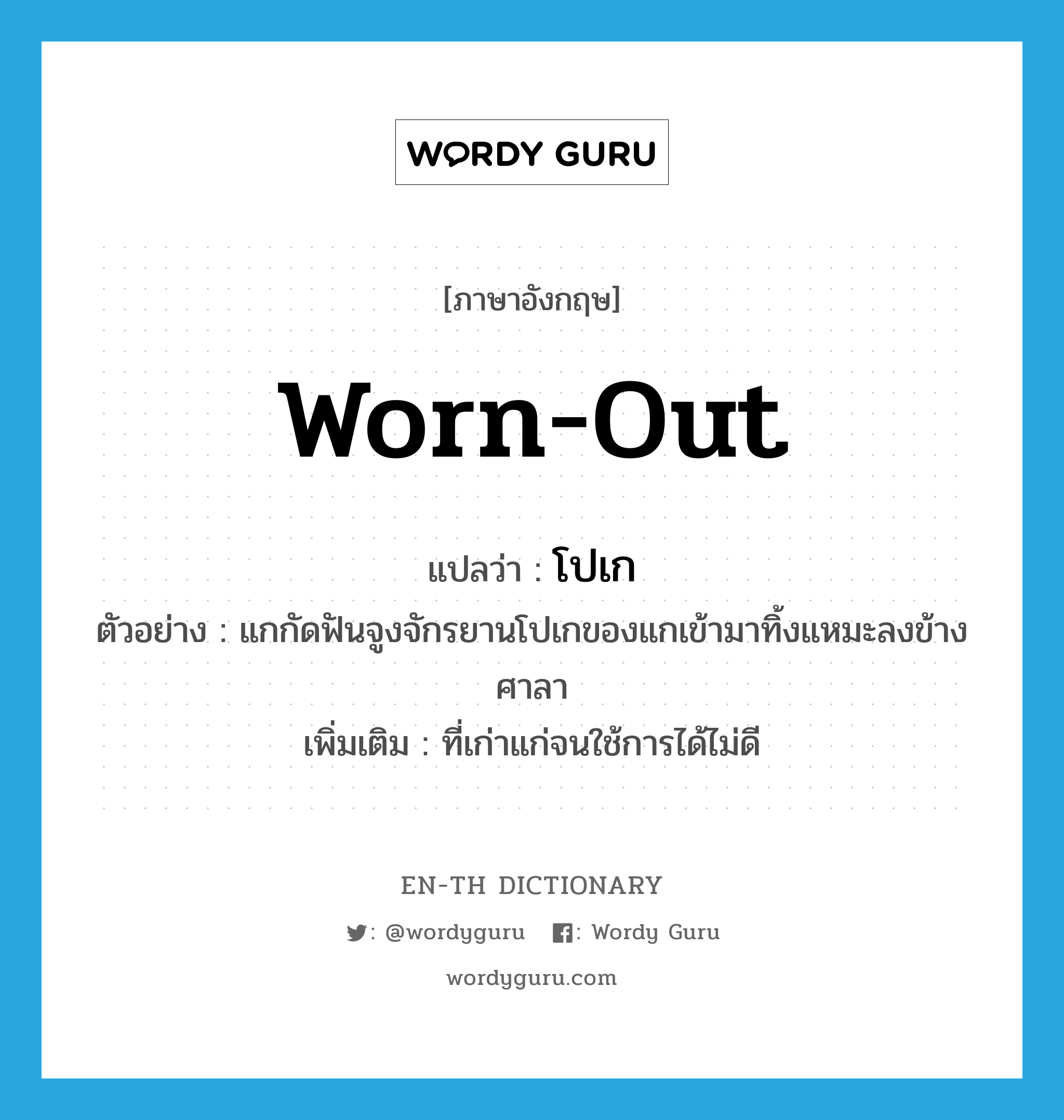 worn-out แปลว่า?, คำศัพท์ภาษาอังกฤษ worn-out แปลว่า โปเก ประเภท ADJ ตัวอย่าง แกกัดฟันจูงจักรยานโปเกของแกเข้ามาทิ้งแหมะลงข้างศาลา เพิ่มเติม ที่เก่าแก่จนใช้การได้ไม่ดี หมวด ADJ