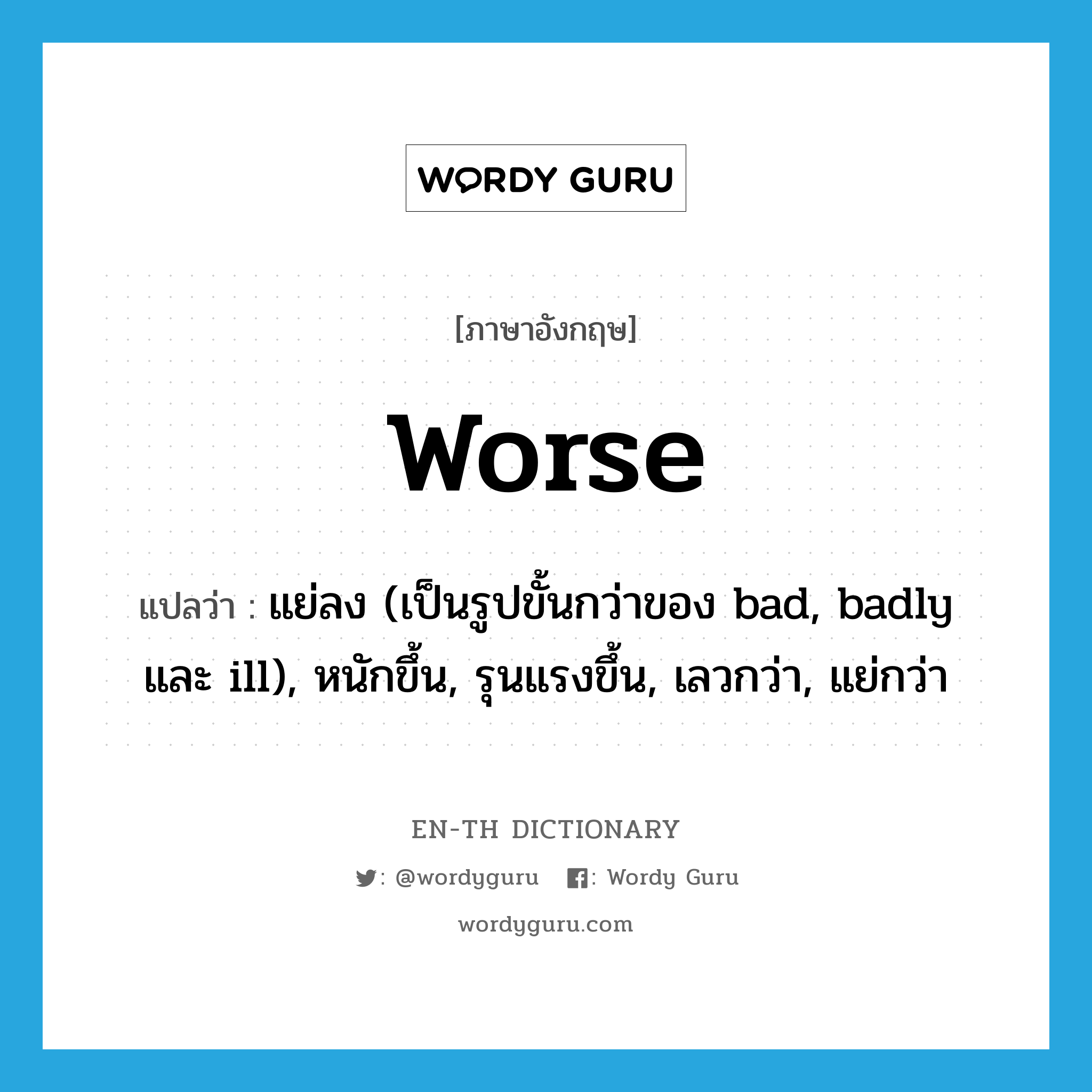 worse แปลว่า?, คำศัพท์ภาษาอังกฤษ worse แปลว่า แย่ลง (เป็นรูปขั้นกว่าของ bad, badly และ ill), หนักขึ้น, รุนแรงขึ้น, เลวกว่า, แย่กว่า ประเภท ADJ หมวด ADJ