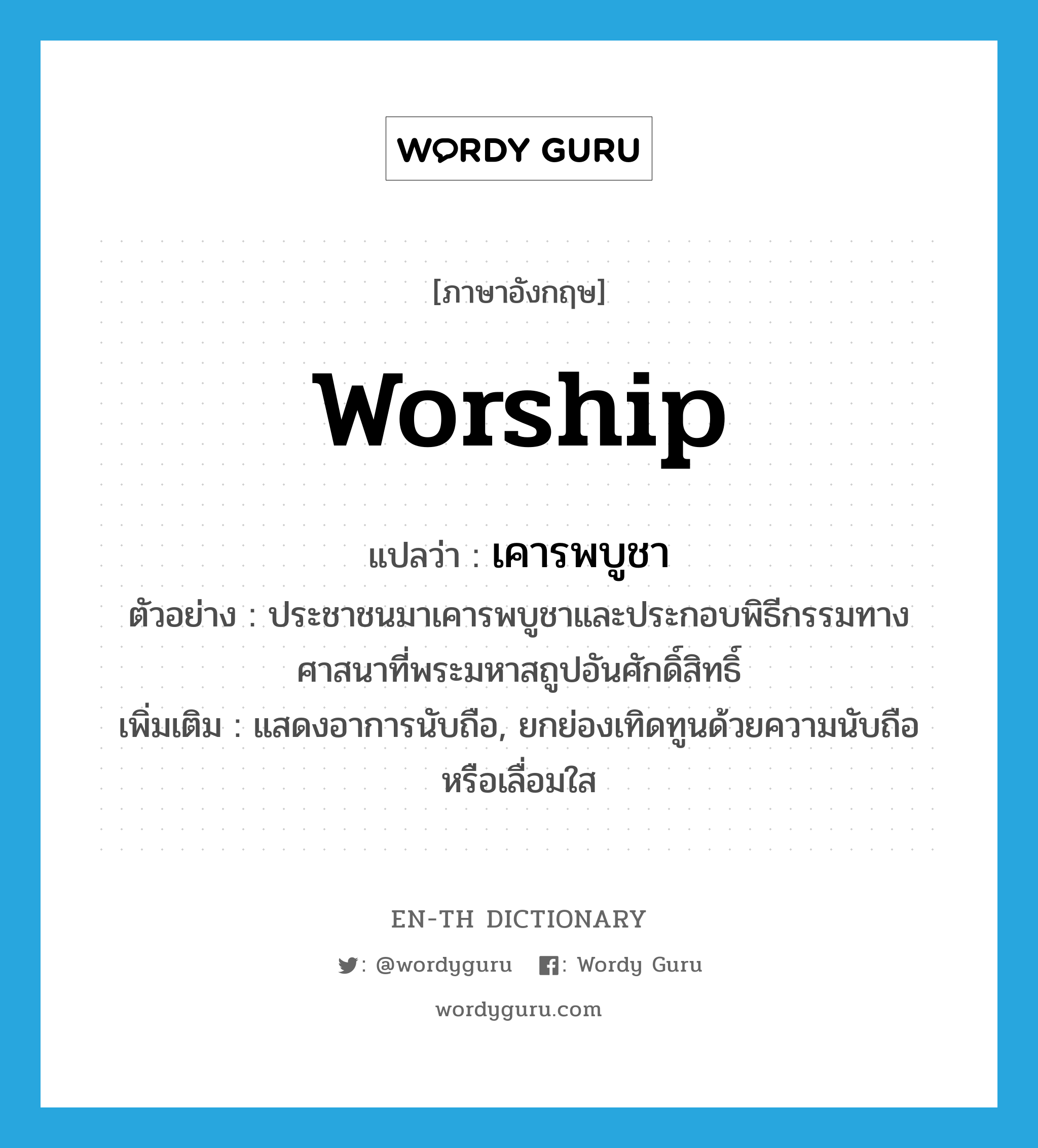 worship แปลว่า?, คำศัพท์ภาษาอังกฤษ worship แปลว่า เคารพบูชา ประเภท V ตัวอย่าง ประชาชนมาเคารพบูชาและประกอบพิธีกรรมทางศาสนาที่พระมหาสถูปอันศักดิ์สิทธิ์ เพิ่มเติม แสดงอาการนับถือ, ยกย่องเทิดทูนด้วยความนับถือหรือเลื่อมใส หมวด V