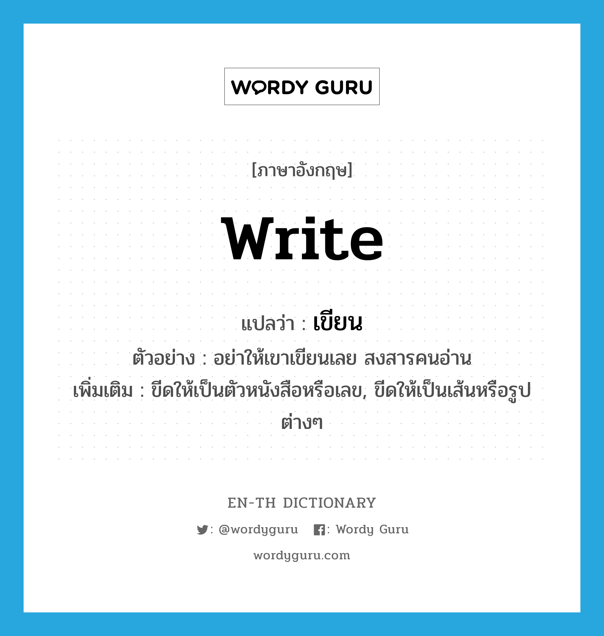 write แปลว่า?, คำศัพท์ภาษาอังกฤษ write แปลว่า เขียน ประเภท V ตัวอย่าง อย่าให้เขาเขียนเลย สงสารคนอ่าน เพิ่มเติม ขีดให้เป็นตัวหนังสือหรือเลข, ขีดให้เป็นเส้นหรือรูปต่างๆ หมวด V