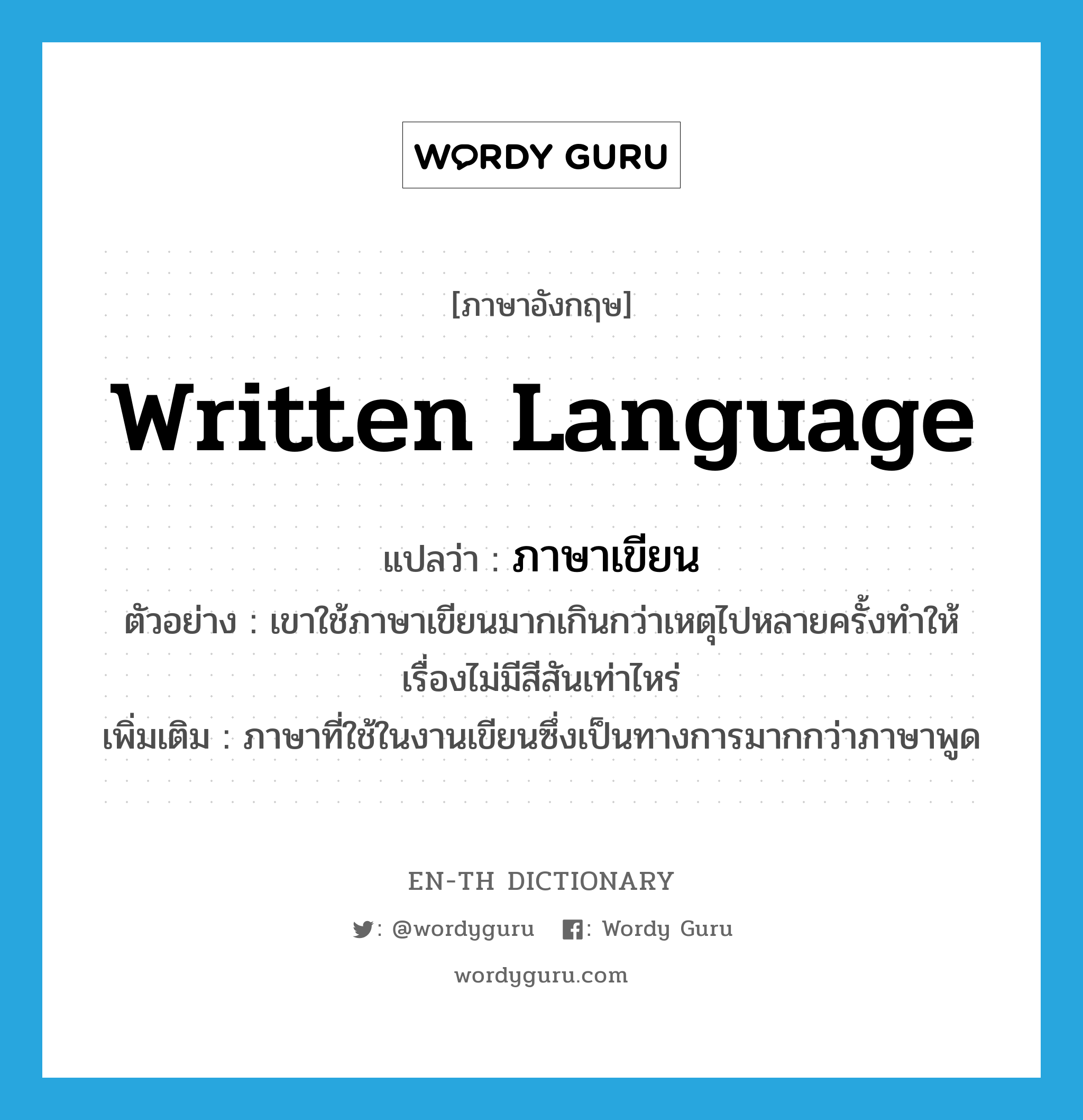 written language แปลว่า?, คำศัพท์ภาษาอังกฤษ written language แปลว่า ภาษาเขียน ประเภท N ตัวอย่าง เขาใช้ภาษาเขียนมากเกินกว่าเหตุไปหลายครั้งทำให้เรื่องไม่มีสีสันเท่าไหร่ เพิ่มเติม ภาษาที่ใช้ในงานเขียนซึ่งเป็นทางการมากกว่าภาษาพูด หมวด N