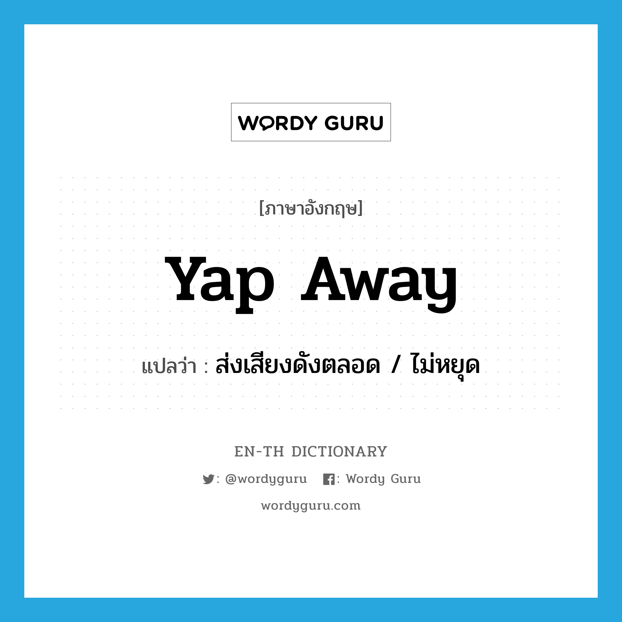 yap away แปลว่า?, คำศัพท์ภาษาอังกฤษ yap away แปลว่า ส่งเสียงดังตลอด / ไม่หยุด ประเภท PHRV หมวด PHRV