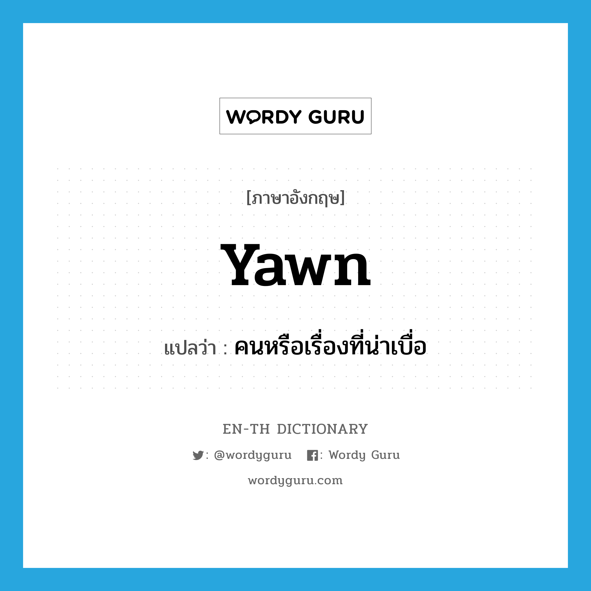 yawn แปลว่า?, คำศัพท์ภาษาอังกฤษ yawn แปลว่า คนหรือเรื่องที่น่าเบื่อ ประเภท N หมวด N