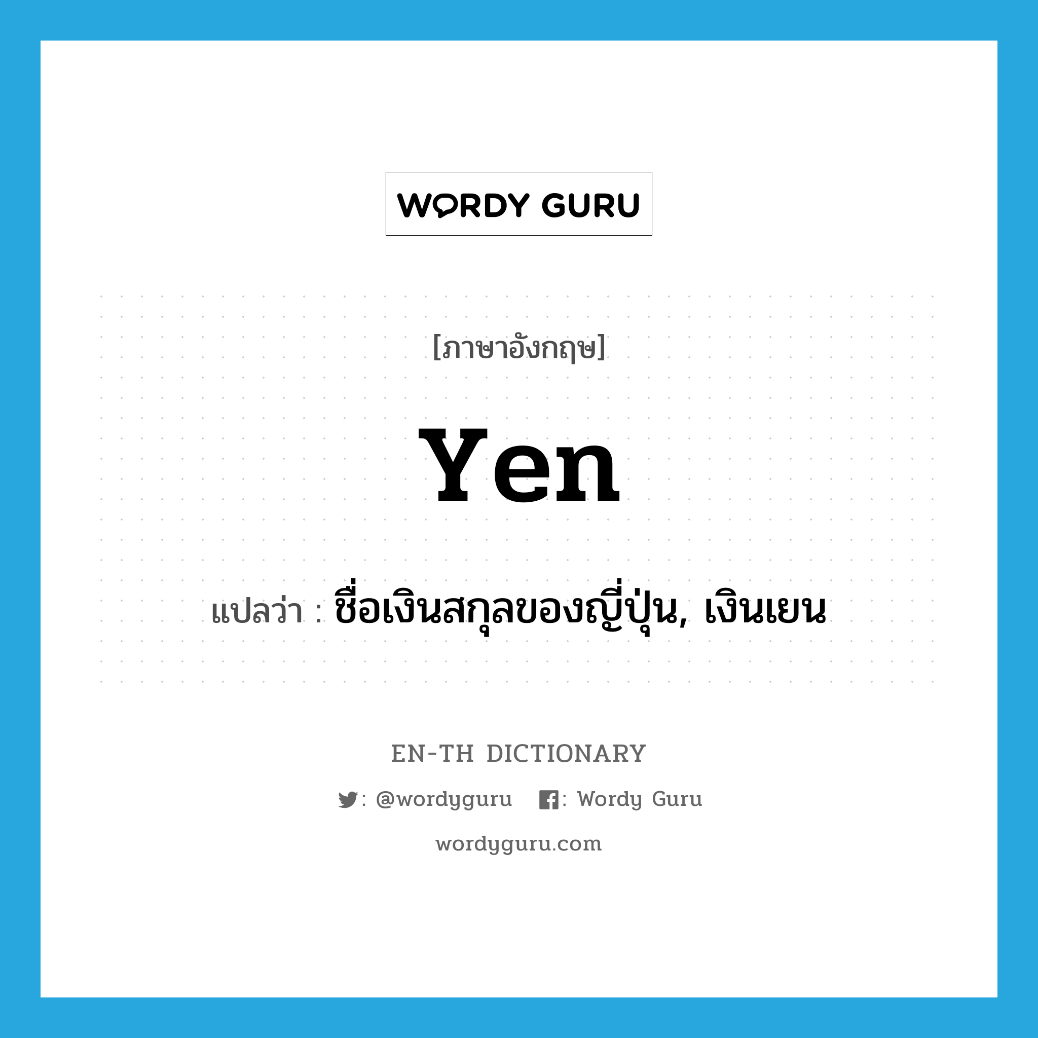 yen แปลว่า?, คำศัพท์ภาษาอังกฤษ yen แปลว่า ชื่อเงินสกุลของญี่ปุ่น, เงินเยน ประเภท N หมวด N