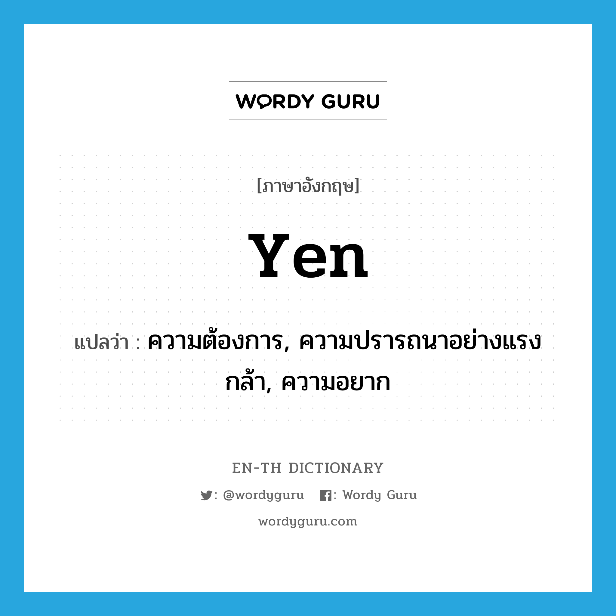 yen แปลว่า?, คำศัพท์ภาษาอังกฤษ yen แปลว่า ความต้องการ, ความปรารถนาอย่างแรงกล้า, ความอยาก ประเภท N หมวด N