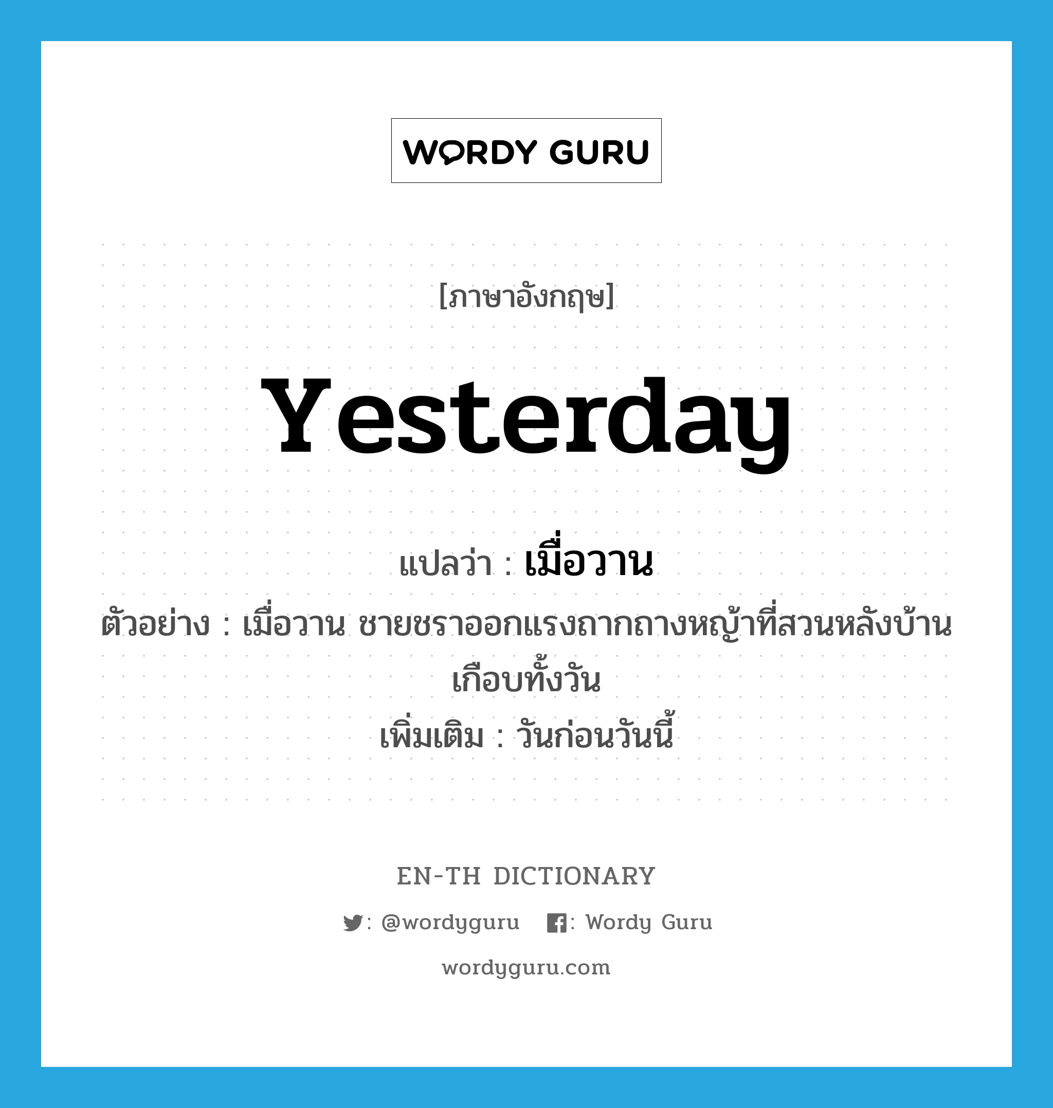 yesterday แปลว่า?, คำศัพท์ภาษาอังกฤษ yesterday แปลว่า เมื่อวาน ประเภท N ตัวอย่าง เมื่อวาน ชายชราออกแรงถากถางหญ้าที่สวนหลังบ้านเกือบทั้งวัน เพิ่มเติม วันก่อนวันนี้ หมวด N