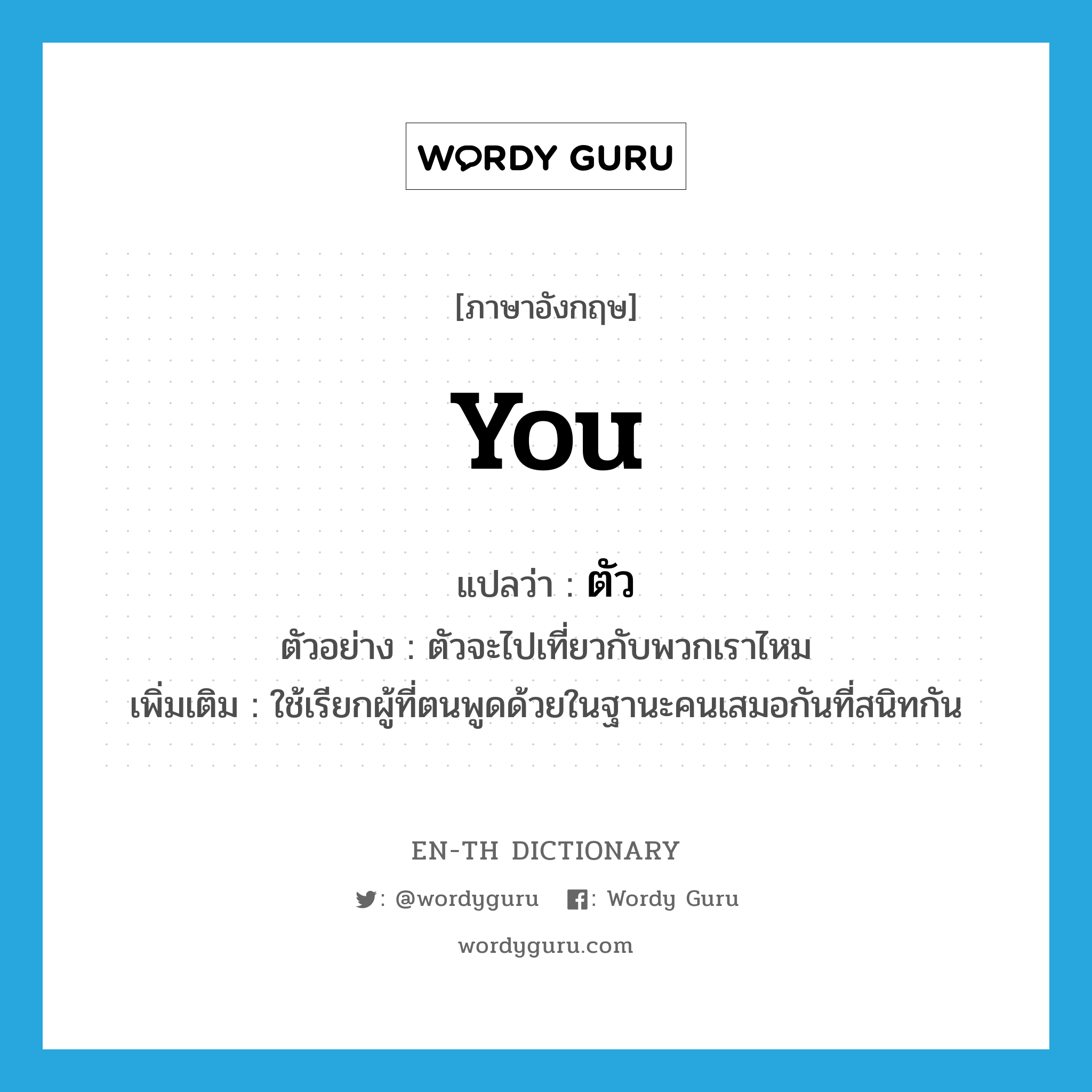 you แปลว่า?, คำศัพท์ภาษาอังกฤษ you แปลว่า ตัว ประเภท PRON ตัวอย่าง ตัวจะไปเที่ยวกับพวกเราไหม เพิ่มเติม ใช้เรียกผู้ที่ตนพูดด้วยในฐานะคนเสมอกันที่สนิทกัน หมวด PRON