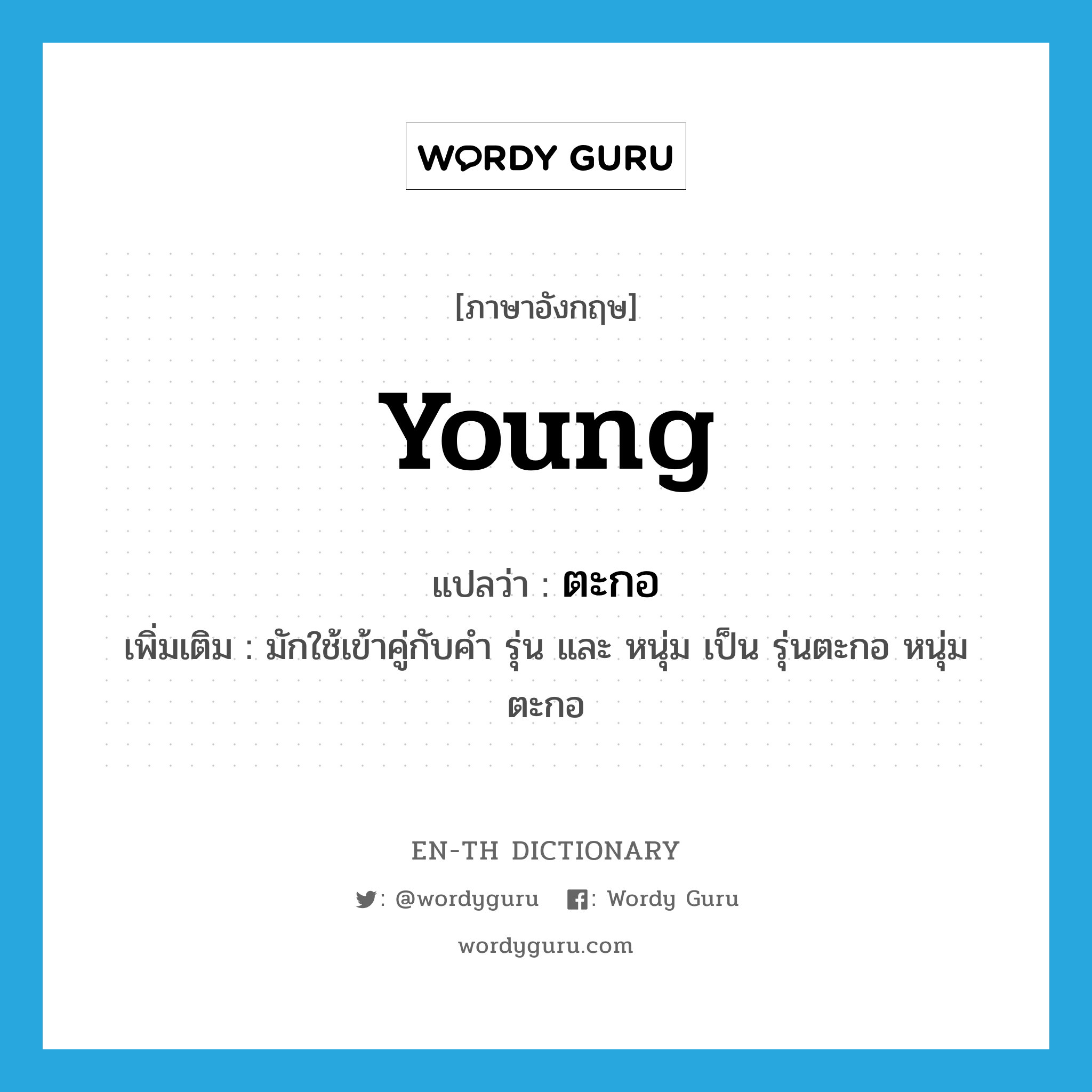 young แปลว่า?, คำศัพท์ภาษาอังกฤษ young แปลว่า ตะกอ ประเภท ADJ เพิ่มเติม มักใช้เข้าคู่กับคำ รุ่น และ หนุ่ม เป็น รุ่นตะกอ หนุ่มตะกอ หมวด ADJ