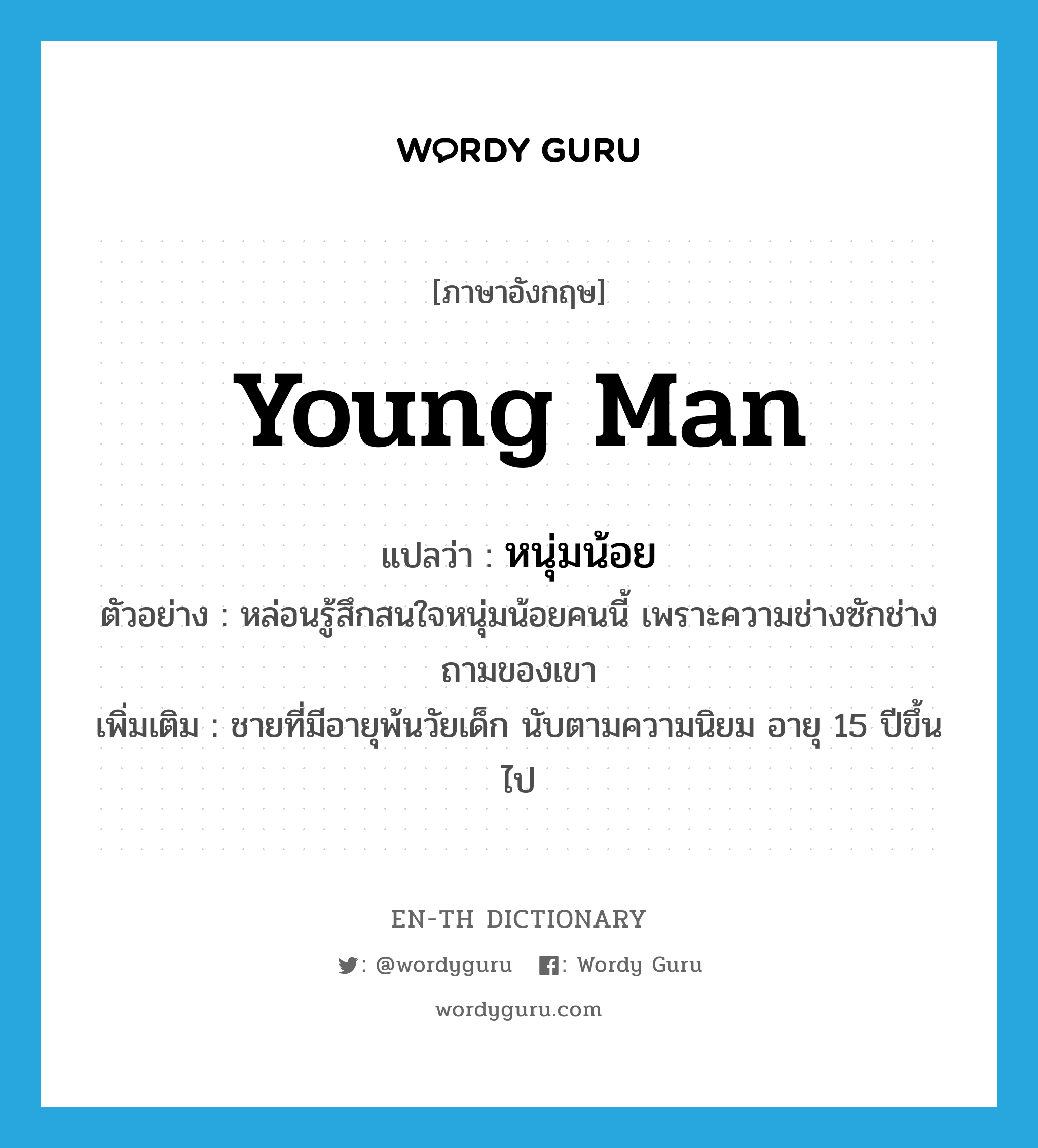 young man แปลว่า?, คำศัพท์ภาษาอังกฤษ young man แปลว่า หนุ่มน้อย ประเภท N ตัวอย่าง หล่อนรู้สึกสนใจหนุ่มน้อยคนนี้ เพราะความช่างซักช่างถามของเขา เพิ่มเติม ชายที่มีอายุพ้นวัยเด็ก นับตามความนิยม อายุ 15 ปีขึ้นไป หมวด N