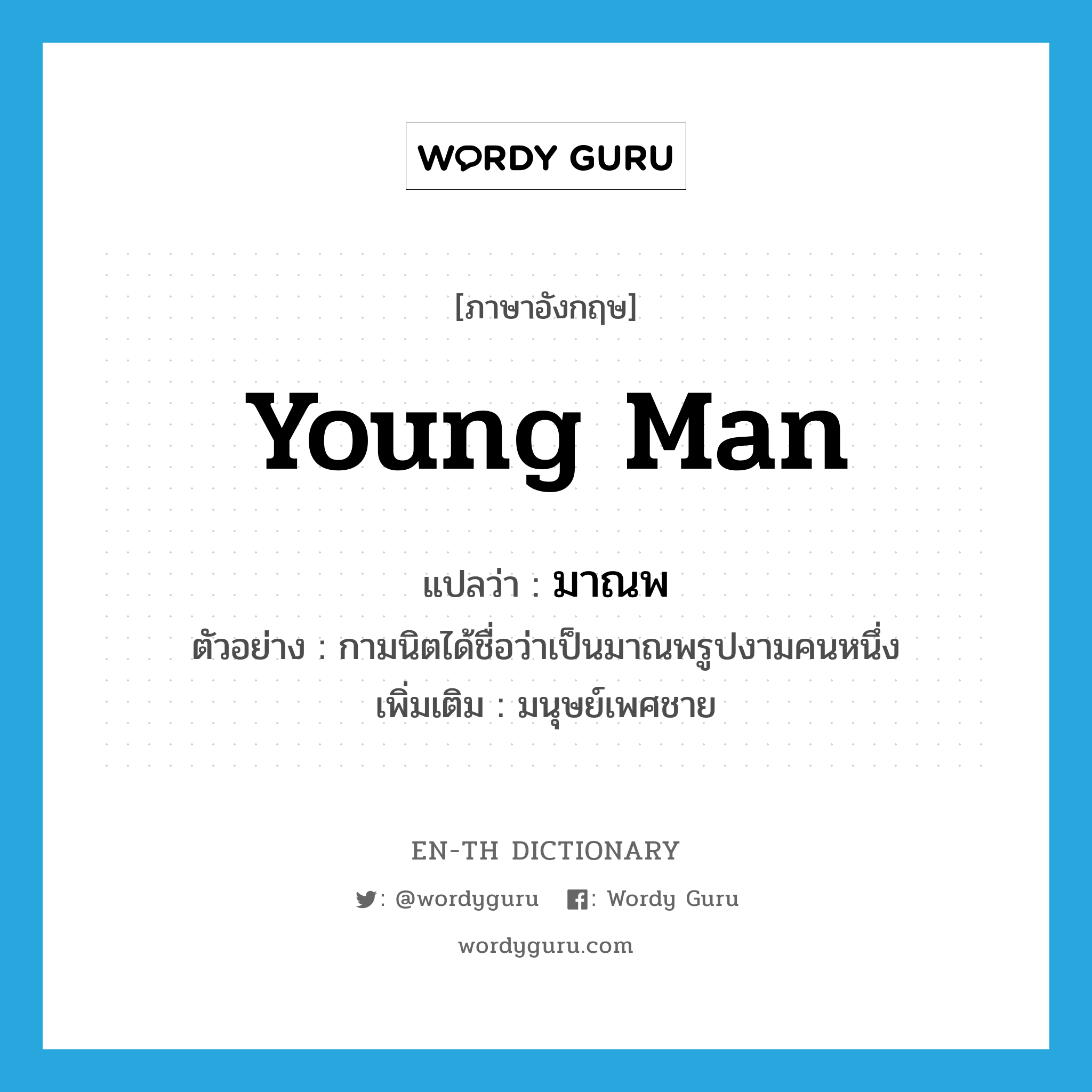 young man แปลว่า?, คำศัพท์ภาษาอังกฤษ young man แปลว่า มาณพ ประเภท N ตัวอย่าง กามนิตได้ชื่อว่าเป็นมาณพรูปงามคนหนึ่ง เพิ่มเติม มนุษย์เพศชาย หมวด N