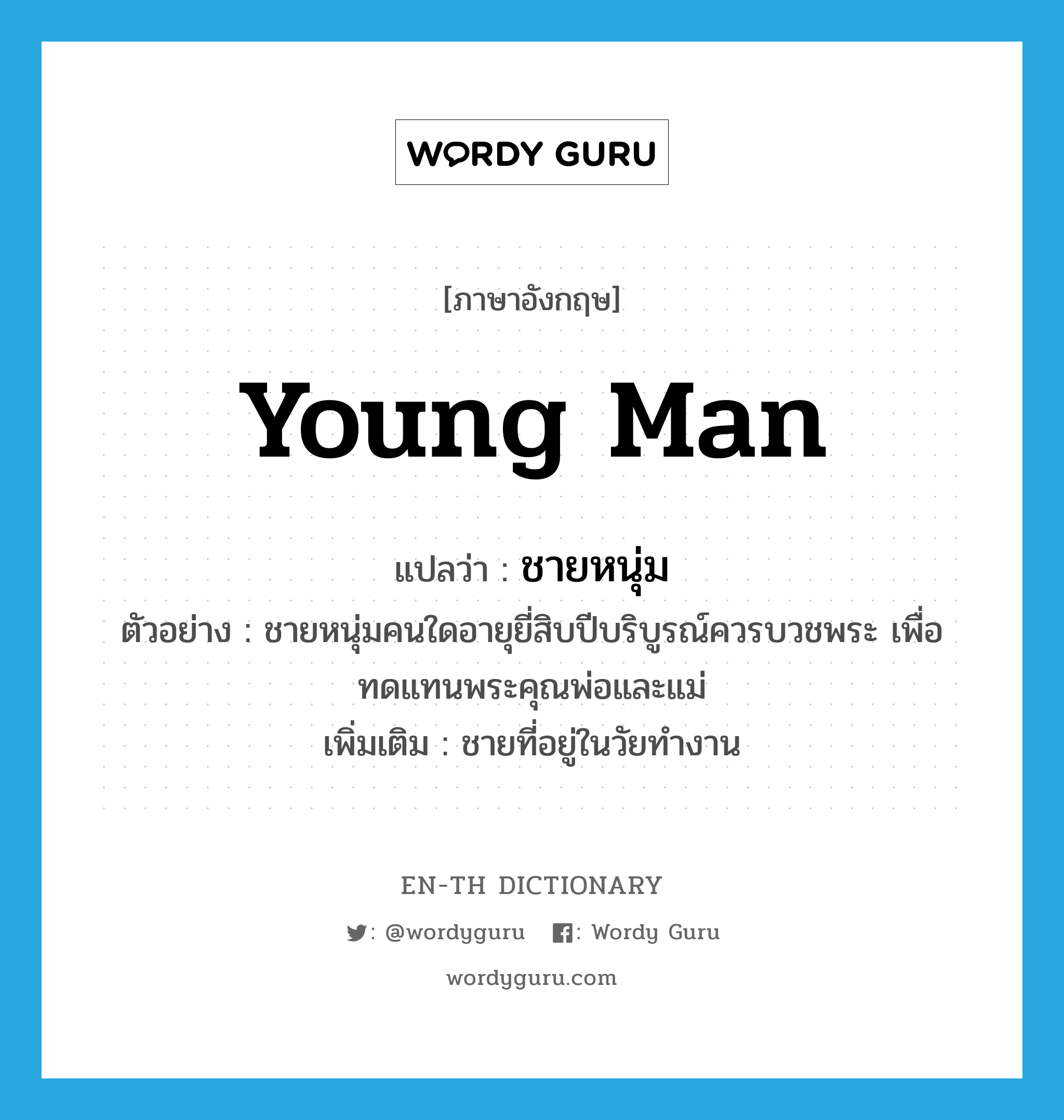 young man แปลว่า?, คำศัพท์ภาษาอังกฤษ young man แปลว่า ชายหนุ่ม ประเภท N ตัวอย่าง ชายหนุ่มคนใดอายุยี่สิบปีบริบูรณ์ควรบวชพระ เพื่อทดแทนพระคุณพ่อและแม่ เพิ่มเติม ชายที่อยู่ในวัยทำงาน หมวด N