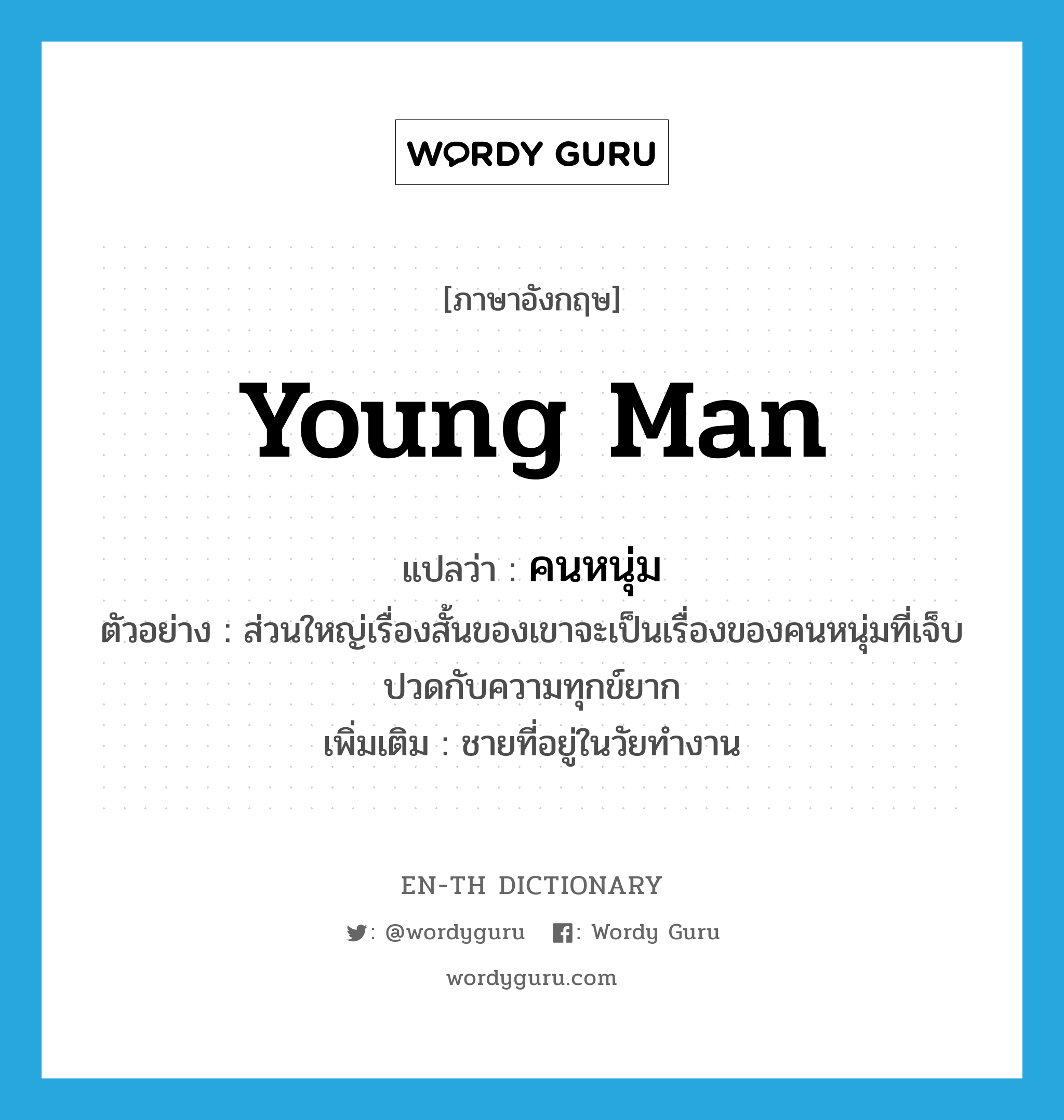 young man แปลว่า?, คำศัพท์ภาษาอังกฤษ young man แปลว่า คนหนุ่ม ประเภท N ตัวอย่าง ส่วนใหญ่เรื่องสั้นของเขาจะเป็นเรื่องของคนหนุ่มที่เจ็บปวดกับความทุกข์ยาก เพิ่มเติม ชายที่อยู่ในวัยทำงาน หมวด N