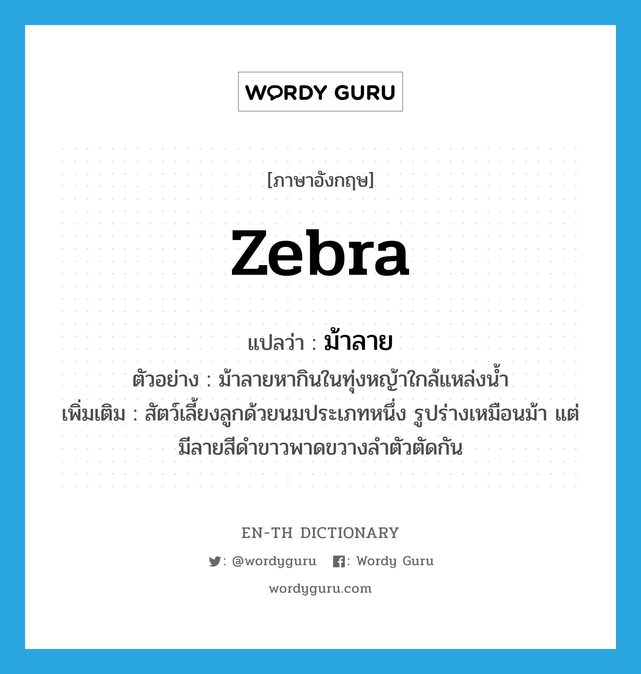 zebra แปลว่า?, คำศัพท์ภาษาอังกฤษ zebra แปลว่า ม้าลาย ประเภท N ตัวอย่าง ม้าลายหากินในทุ่งหญ้าใกล้แหล่งน้ำ เพิ่มเติม สัตว์เลี้ยงลูกด้วยนมประเภทหนึ่ง รูปร่างเหมือนม้า แต่มีลายสีดำขาวพาดขวางลำตัวตัดกัน หมวด N