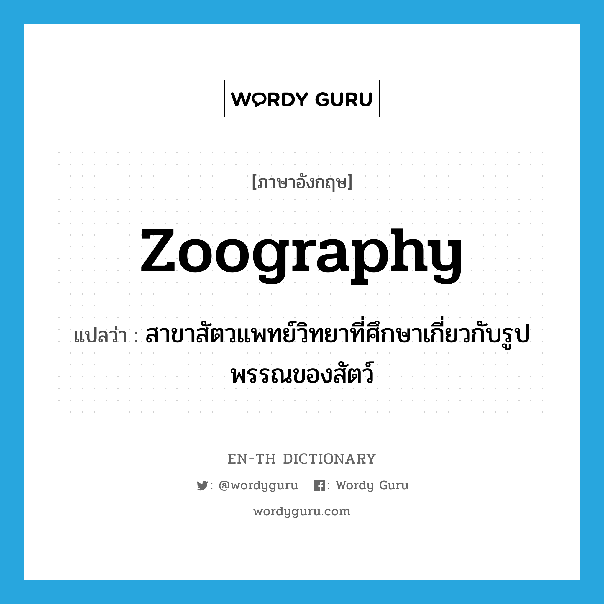 zoography แปลว่า? คำศัพท์ในกลุ่มประเภท n, คำศัพท์ภาษาอังกฤษ zoography แปลว่า สาขาสัตวแพทย์วิทยาที่ศึกษาเกี่ยวกับรูปพรรณของสัตว์ ประเภท N หมวด N