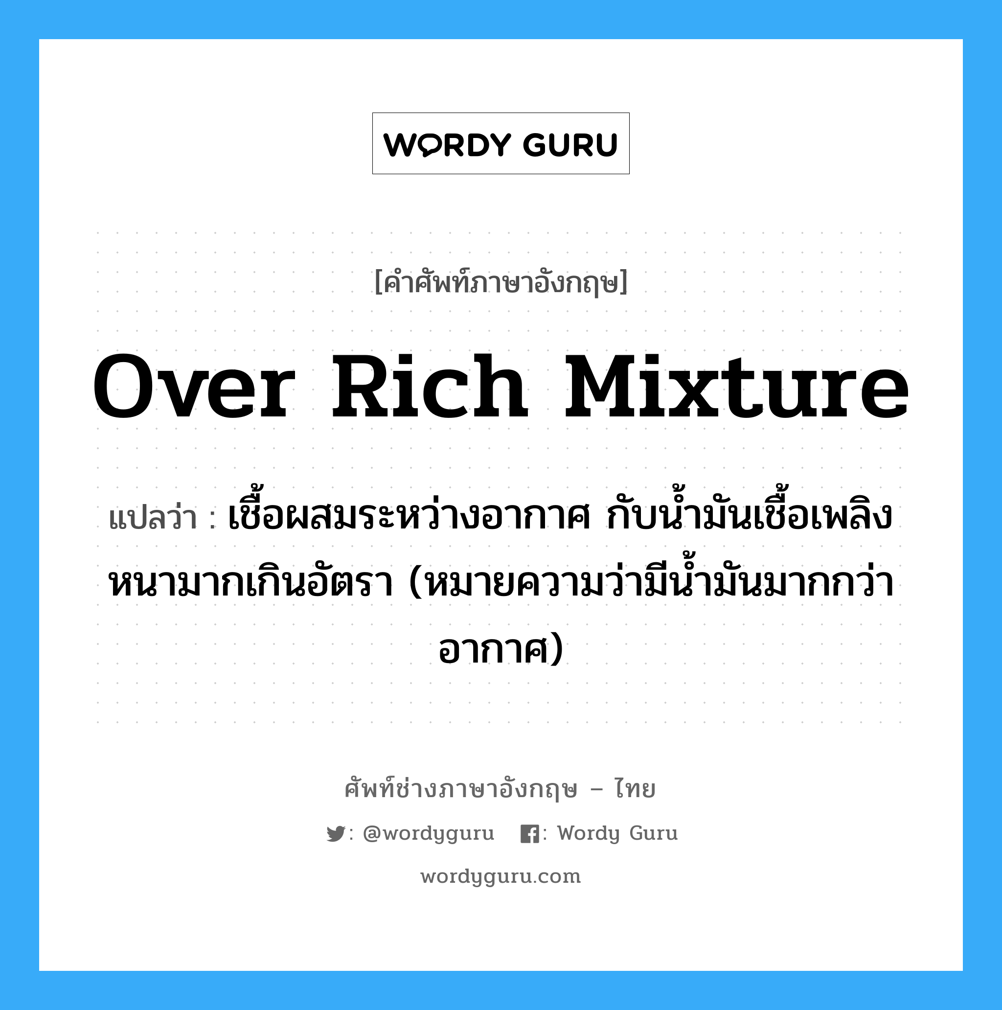 over rich mixture แปลว่า?, คำศัพท์ช่างภาษาอังกฤษ - ไทย over rich mixture คำศัพท์ภาษาอังกฤษ over rich mixture แปลว่า เชื้อผสมระหว่างอากาศ กับน้ำมันเชื้อเพลิง หนามากเกินอัตรา (หมายความว่ามีน้ำมันมากกว่าอากาศ)