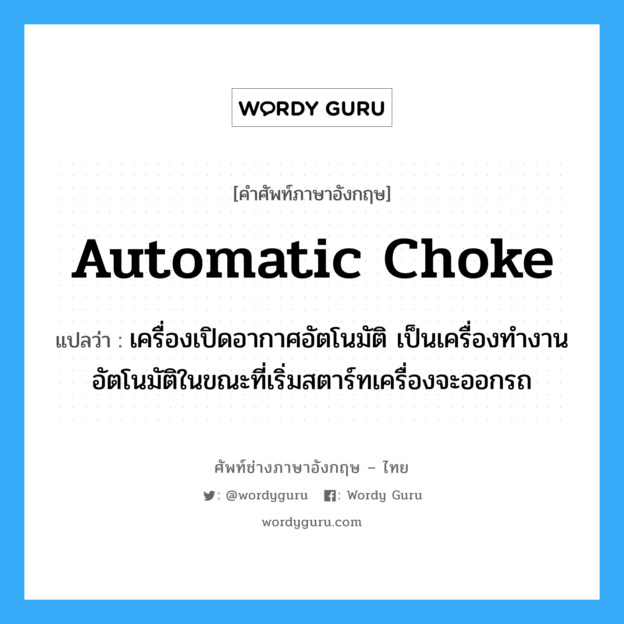 automatic choke แปลว่า?, คำศัพท์ช่างภาษาอังกฤษ - ไทย automatic choke คำศัพท์ภาษาอังกฤษ automatic choke แปลว่า เครื่องเปิดอากาศอัตโนมัติ เป็นเครื่องทำงานอัตโนมัติในขณะที่เริ่มสตาร์ทเครื่องจะออกรถ