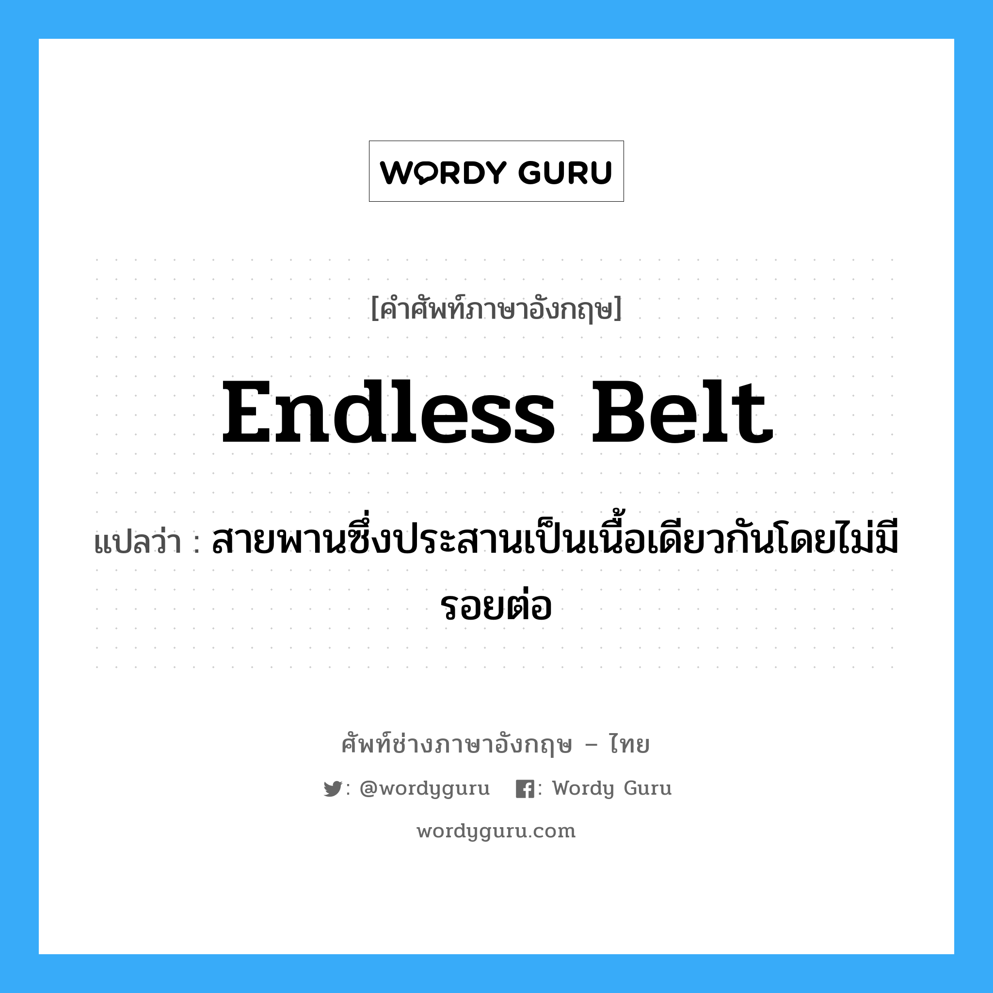 endless belt แปลว่า?, คำศัพท์ช่างภาษาอังกฤษ - ไทย endless belt คำศัพท์ภาษาอังกฤษ endless belt แปลว่า สายพานซึ่งประสานเป็นเนื้อเดียวกันโดยไม่มีรอยต่อ