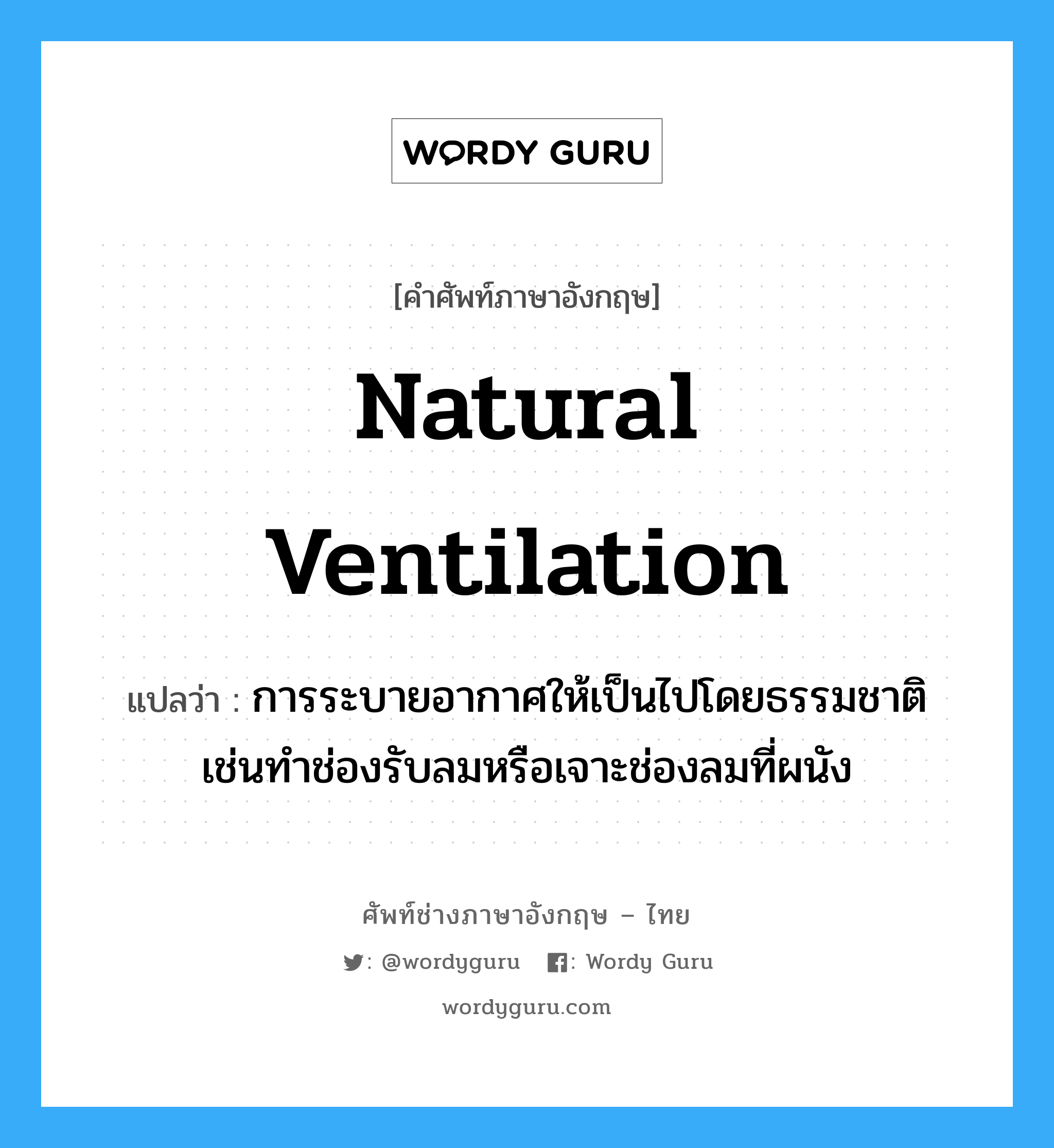 natural ventilation แปลว่า?, คำศัพท์ช่างภาษาอังกฤษ - ไทย natural ventilation คำศัพท์ภาษาอังกฤษ natural ventilation แปลว่า การระบายอากาศให้เป็นไปโดยธรรมชาติ เช่นทำช่องรับลมหรือเจาะช่องลมที่ผนัง