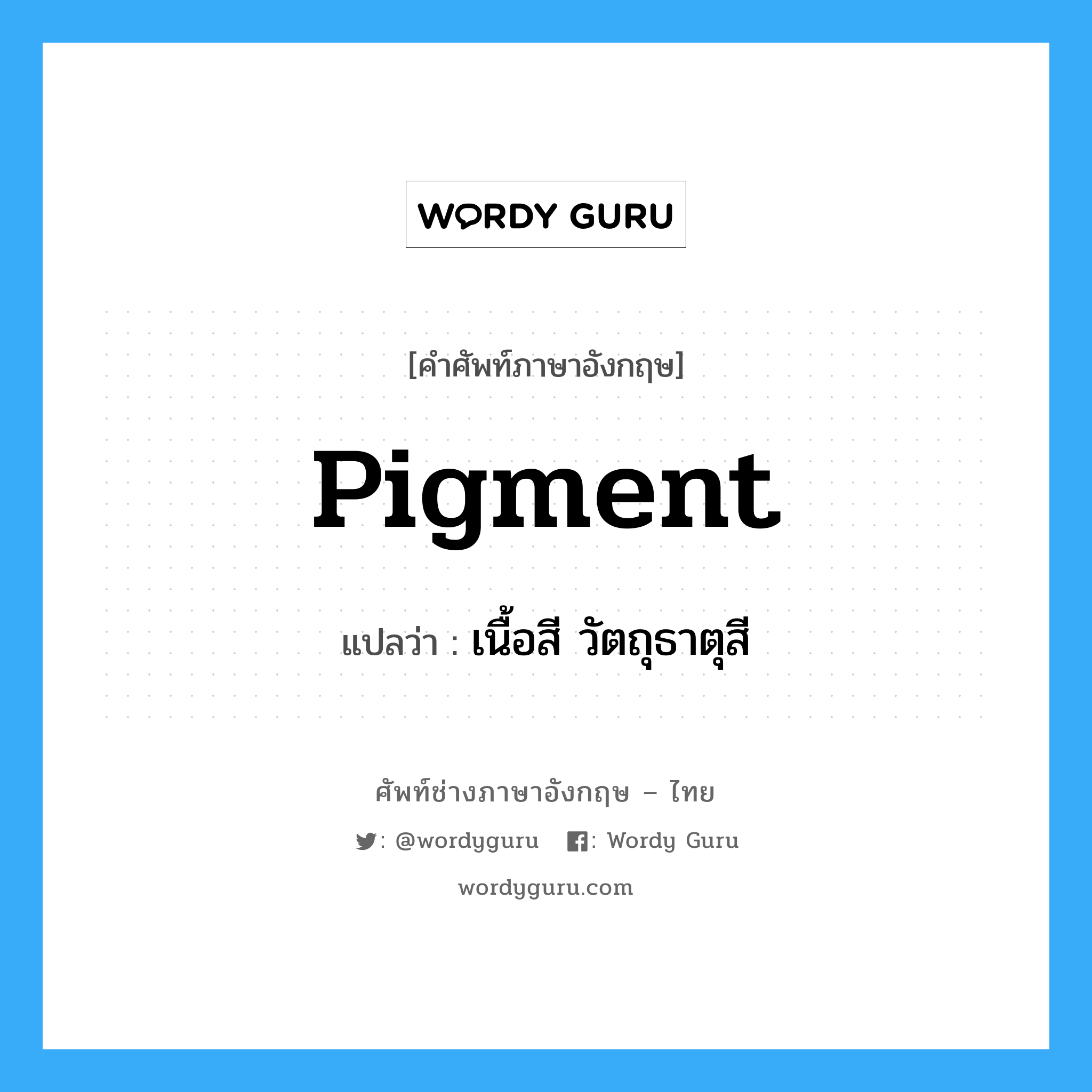 pigment แปลว่า?, คำศัพท์ช่างภาษาอังกฤษ - ไทย pigment คำศัพท์ภาษาอังกฤษ pigment แปลว่า เนื้อสี วัตถุธาตุสี