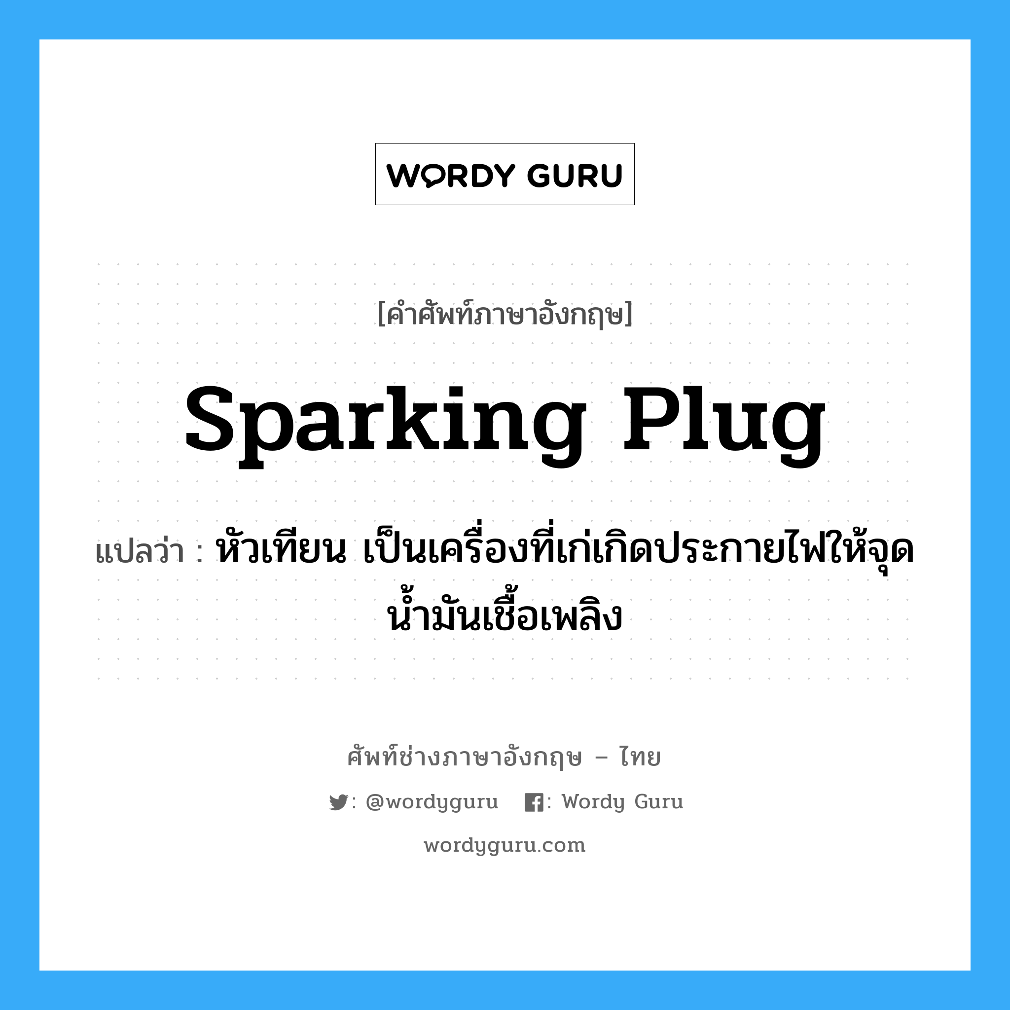 sparking plug แปลว่า?, คำศัพท์ช่างภาษาอังกฤษ - ไทย sparking plug คำศัพท์ภาษาอังกฤษ sparking plug แปลว่า หัวเทียน เป็นเครื่องที่เก่เกิดประกายไฟให้จุดน้ำมันเชื้อเพลิง