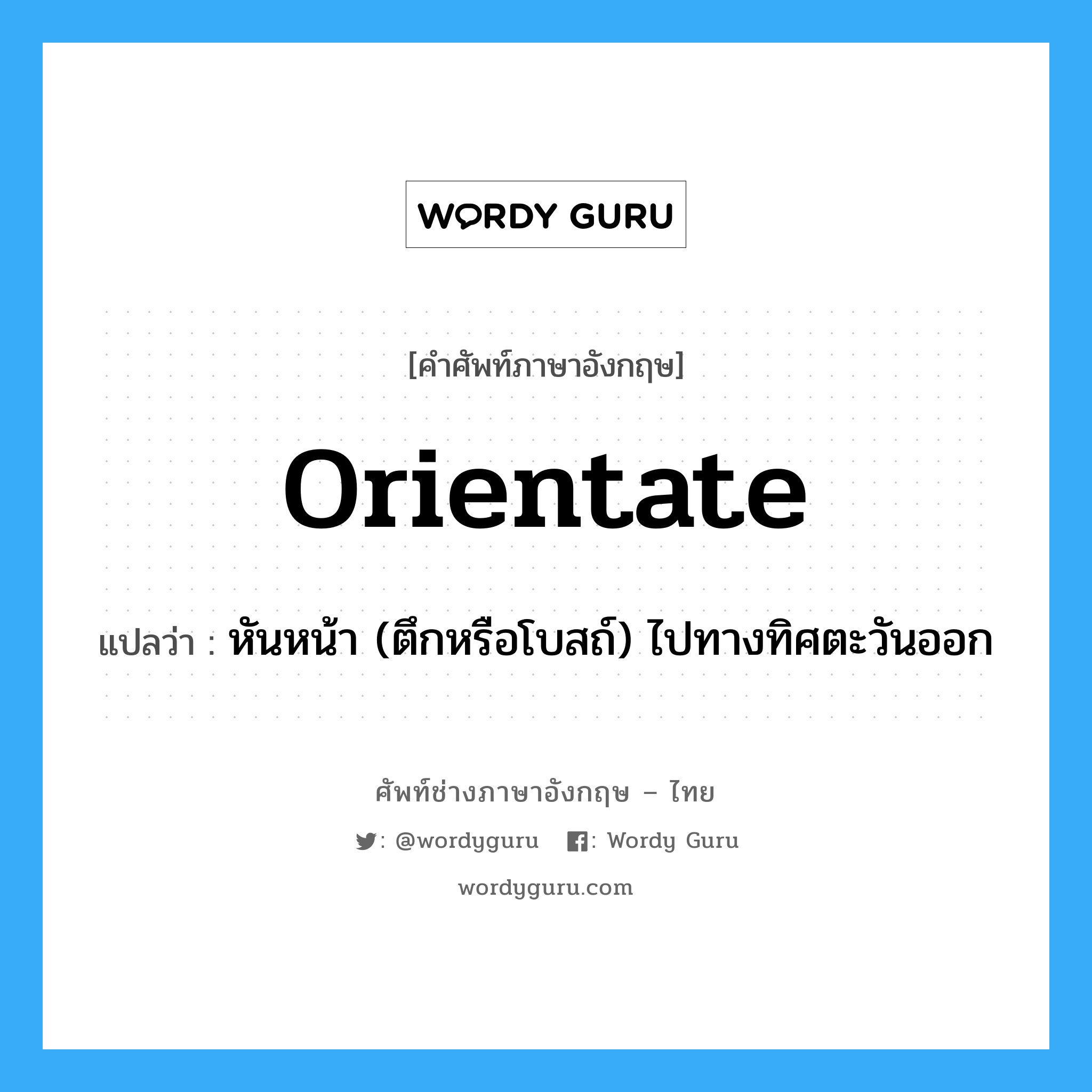 orientate แปลว่า?, คำศัพท์ช่างภาษาอังกฤษ - ไทย orientate คำศัพท์ภาษาอังกฤษ orientate แปลว่า หันหน้า (ตึกหรือโบสถ์) ไปทางทิศตะวันออก