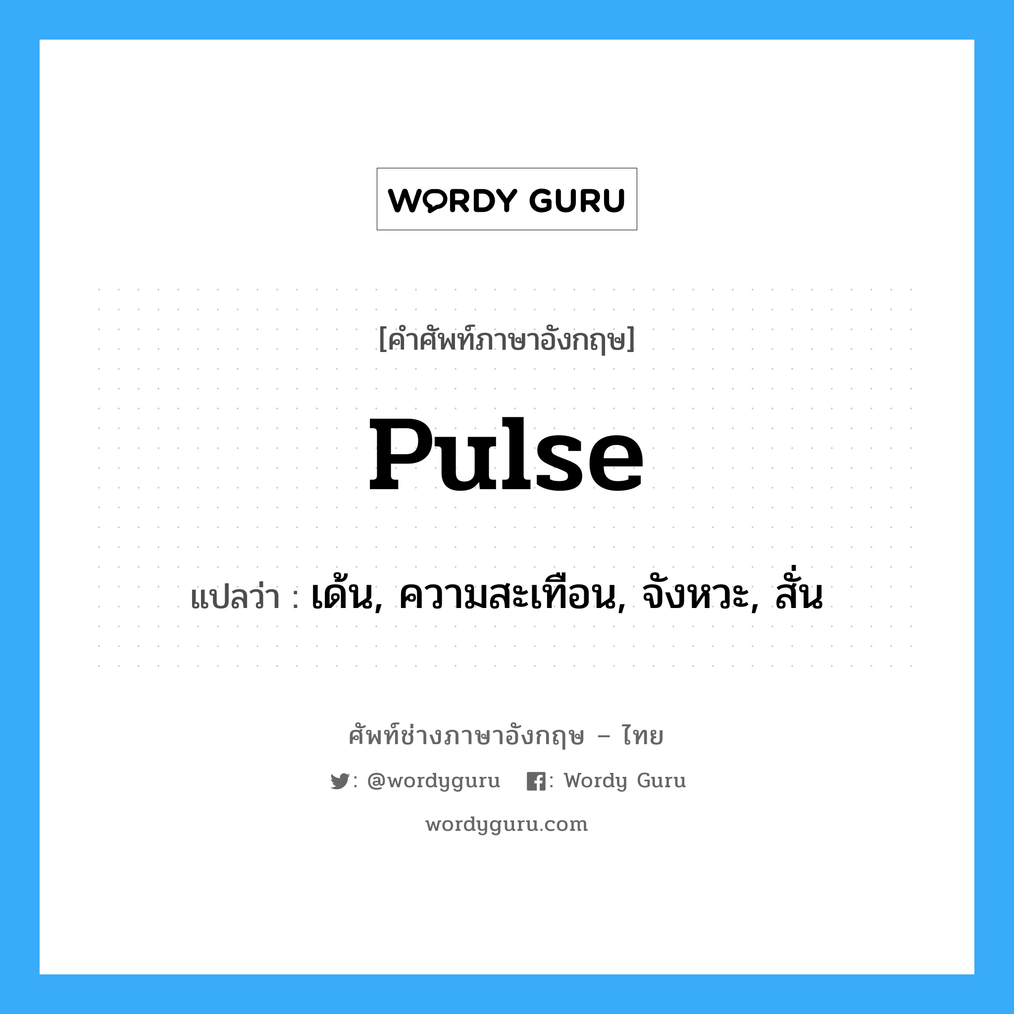 pulse แปลว่า?, คำศัพท์ช่างภาษาอังกฤษ - ไทย pulse คำศัพท์ภาษาอังกฤษ pulse แปลว่า เด้น, ความสะเทือน, จังหวะ, สั่น