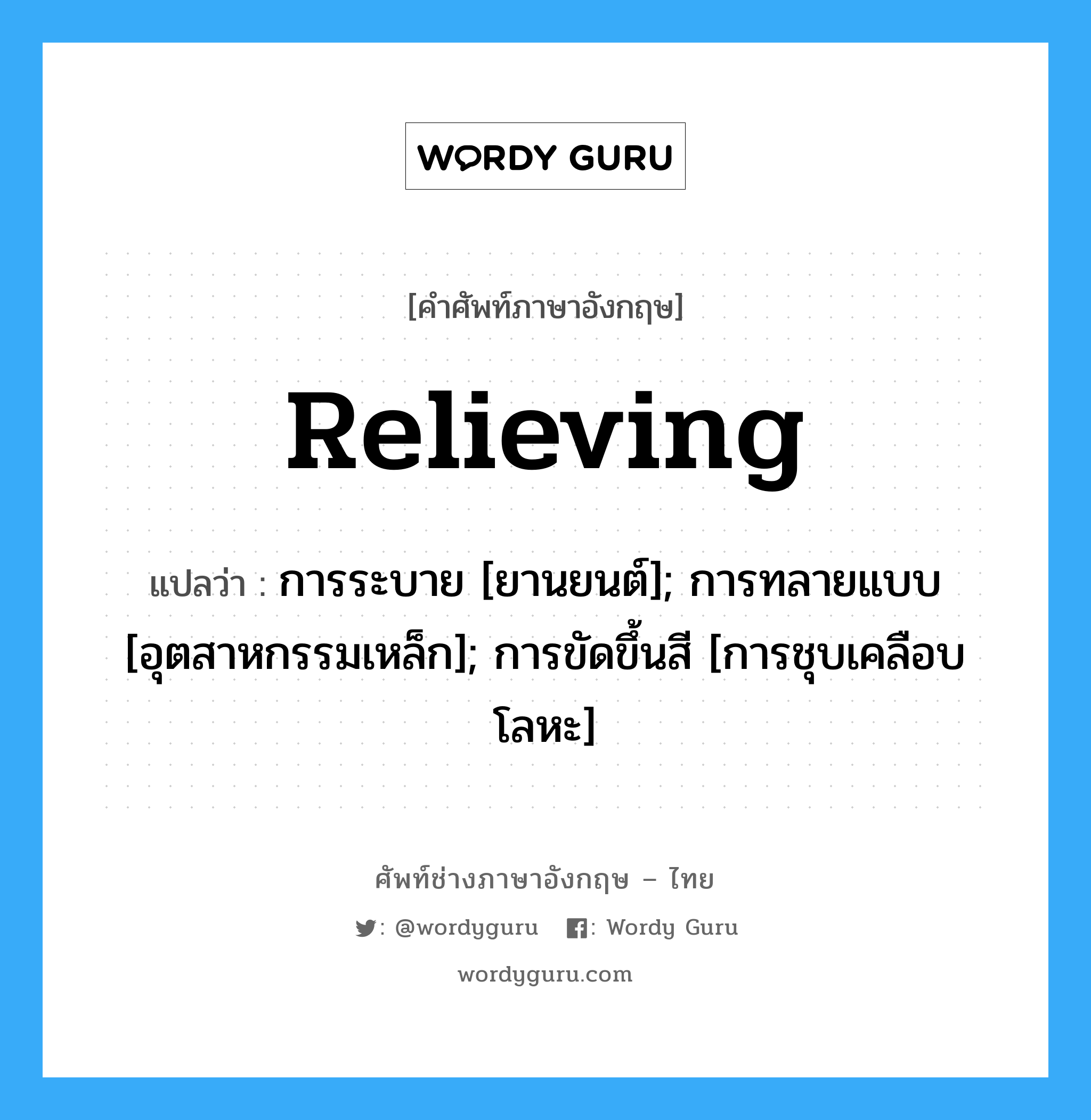 relieving แปลว่า?, คำศัพท์ช่างภาษาอังกฤษ - ไทย relieving คำศัพท์ภาษาอังกฤษ relieving แปลว่า การระบาย [ยานยนต์]; การทลายแบบ [อุตสาหกรรมเหล็ก]; การขัดขึ้นสี [การชุบเคลือบโลหะ]