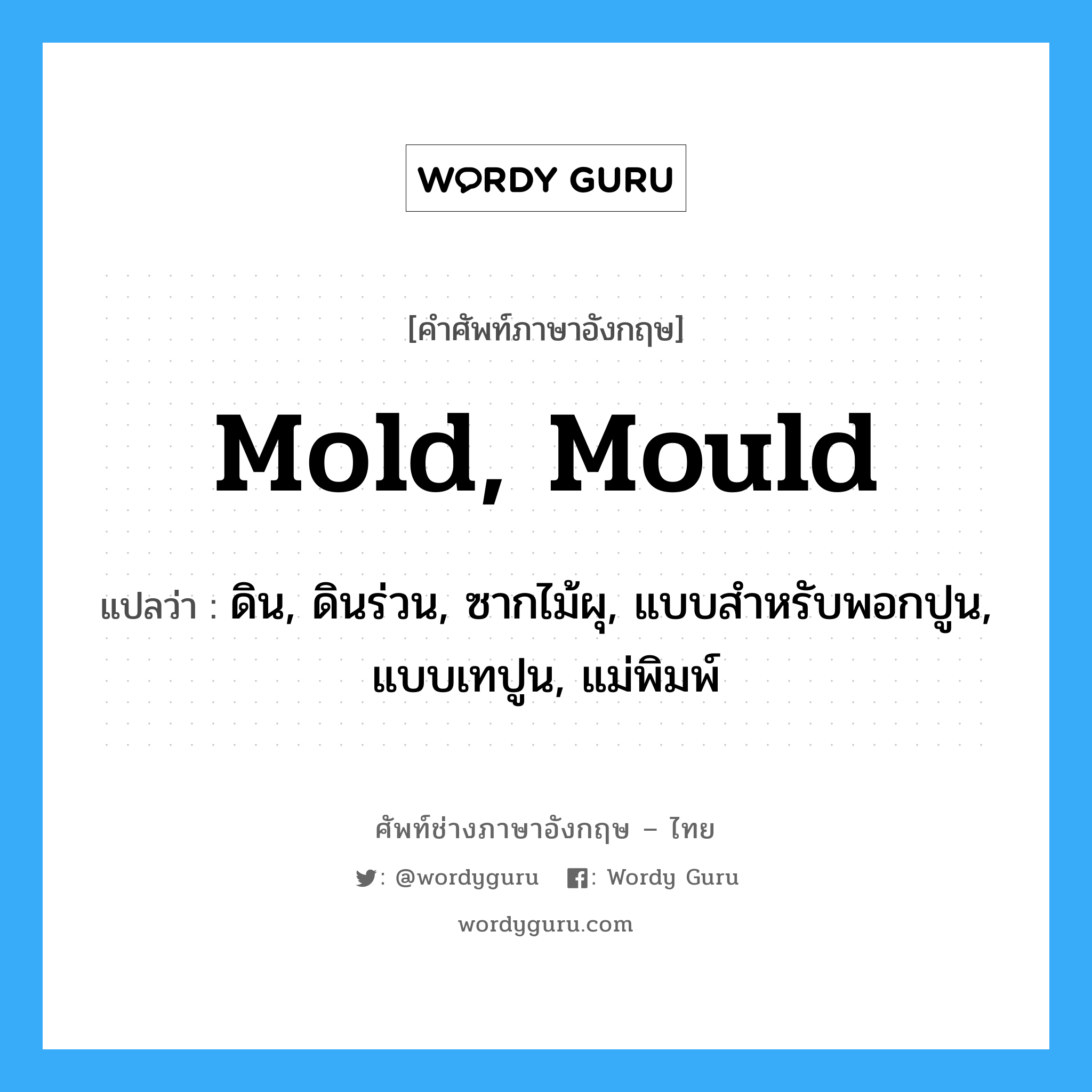 mold, mould แปลว่า?, คำศัพท์ช่างภาษาอังกฤษ - ไทย mold, mould คำศัพท์ภาษาอังกฤษ mold, mould แปลว่า ดิน, ดินร่วน, ซากไม้ผุ, แบบสำหรับพอกปูน, แบบเทปูน, แม่พิมพ์