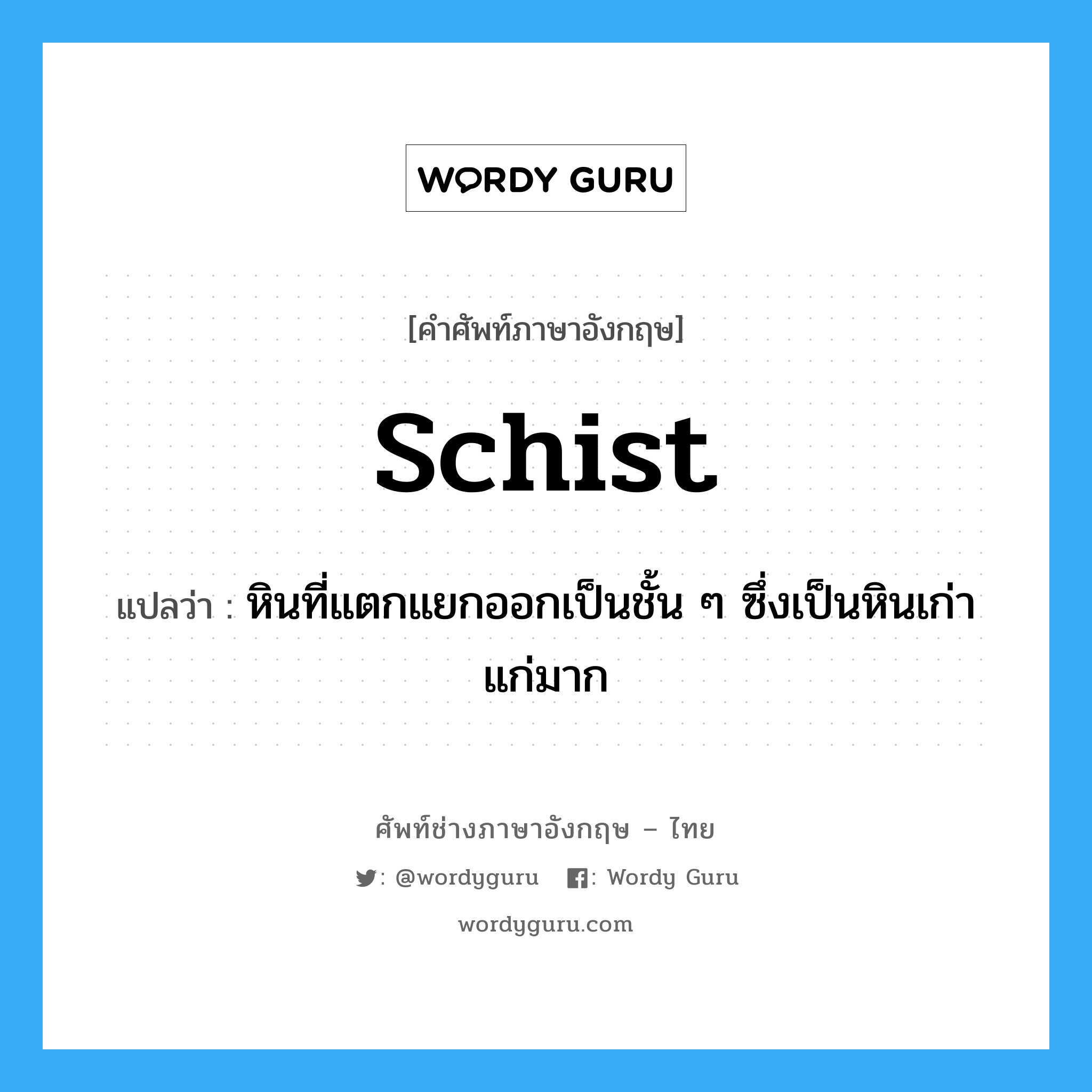 schist แปลว่า?, คำศัพท์ช่างภาษาอังกฤษ - ไทย schist คำศัพท์ภาษาอังกฤษ schist แปลว่า หินที่แตกแยกออกเป็นชั้น ๆ ซึ่งเป็นหินเก่าแก่มาก