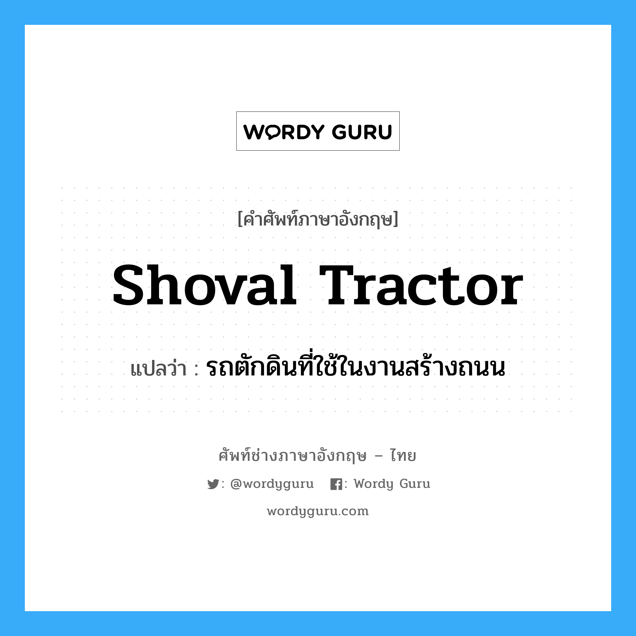 shoval tractor แปลว่า?, คำศัพท์ช่างภาษาอังกฤษ - ไทย shoval tractor คำศัพท์ภาษาอังกฤษ shoval tractor แปลว่า รถตักดินที่ใช้ในงานสร้างถนน