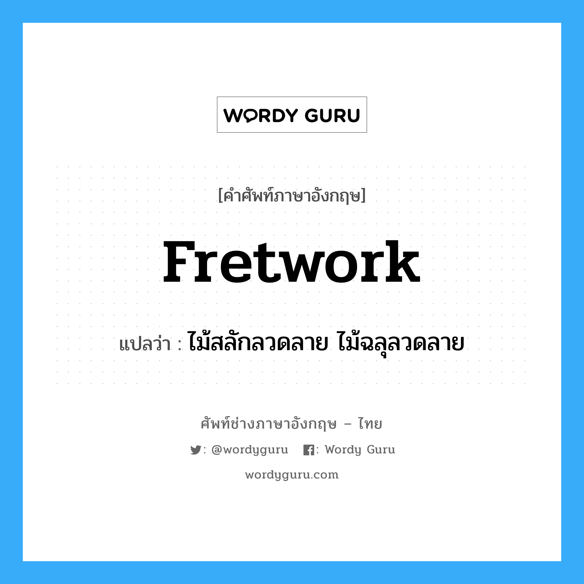 fretwork แปลว่า?, คำศัพท์ช่างภาษาอังกฤษ - ไทย fretwork คำศัพท์ภาษาอังกฤษ fretwork แปลว่า ไม้สลักลวดลาย ไม้ฉลุลวดลาย