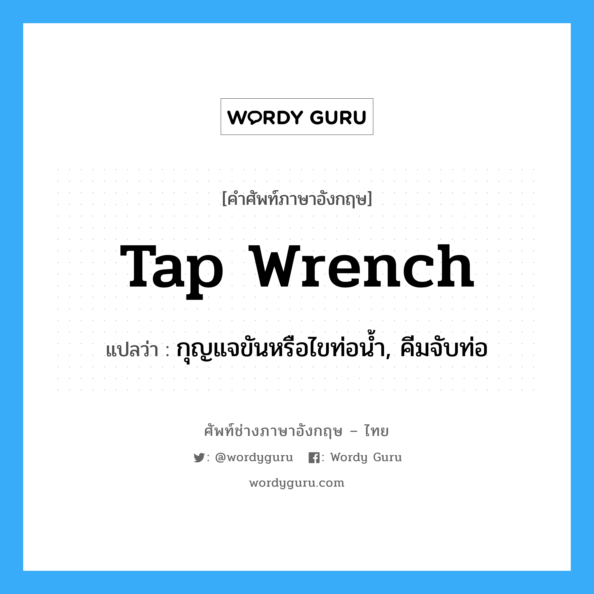 tap wrench แปลว่า?, คำศัพท์ช่างภาษาอังกฤษ - ไทย tap wrench คำศัพท์ภาษาอังกฤษ tap wrench แปลว่า กุญแจขันหรือไขท่อน้ำ, คีมจับท่อ