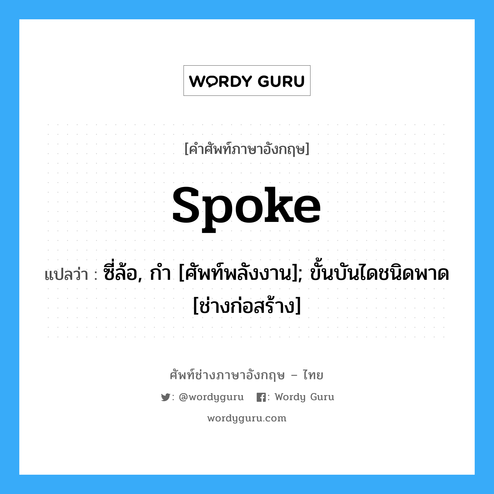 spoke แปลว่า?, คำศัพท์ช่างภาษาอังกฤษ - ไทย spoke คำศัพท์ภาษาอังกฤษ spoke แปลว่า ซี่ล้อ, กำ [ศัพท์พลังงาน]; ขั้นบันไดชนิดพาด [ช่างก่อสร้าง]