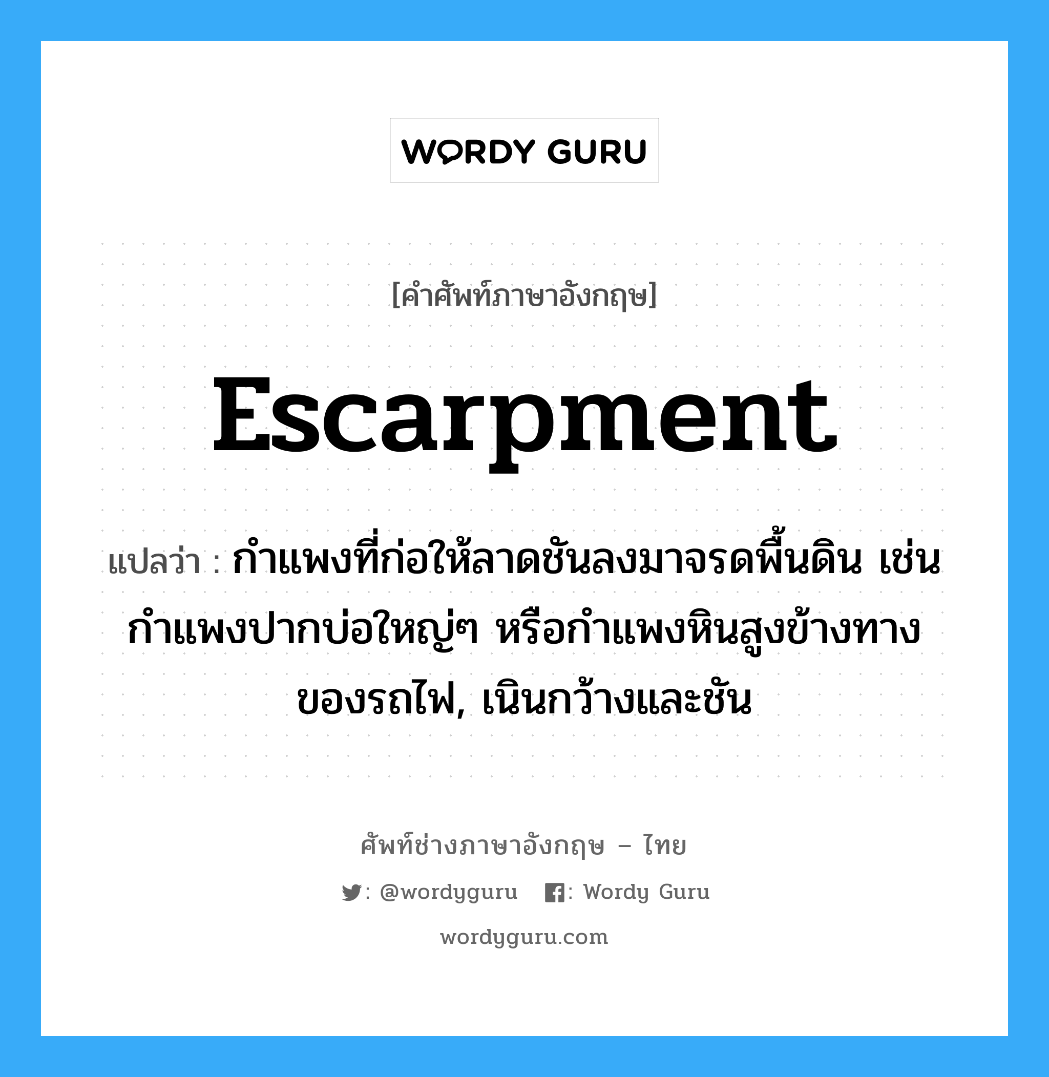 escarpment แปลว่า?, คำศัพท์ช่างภาษาอังกฤษ - ไทย escarpment คำศัพท์ภาษาอังกฤษ escarpment แปลว่า กำแพงที่ก่อให้ลาดชันลงมาจรดพื้นดิน เช่น กำแพงปากบ่อใหญ่ๆ หรือกำแพงหินสูงข้างทางของรถไฟ, เนินกว้างและชัน