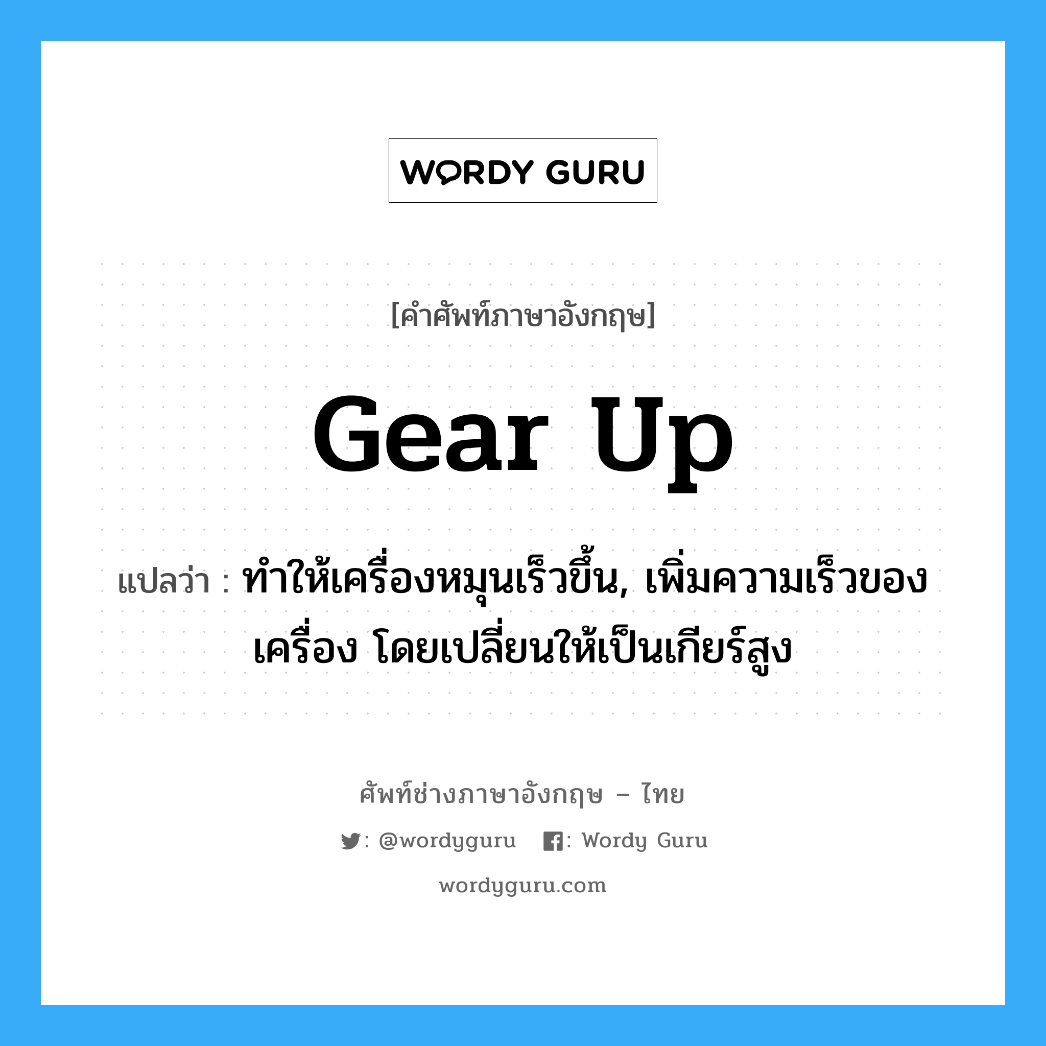 gear up แปลว่า?, คำศัพท์ช่างภาษาอังกฤษ - ไทย gear up คำศัพท์ภาษาอังกฤษ gear up แปลว่า ทำให้เครื่องหมุนเร็วขึ้น, เพิ่มความเร็วของเครื่อง โดยเปลี่ยนให้เป็นเกียร์สูง