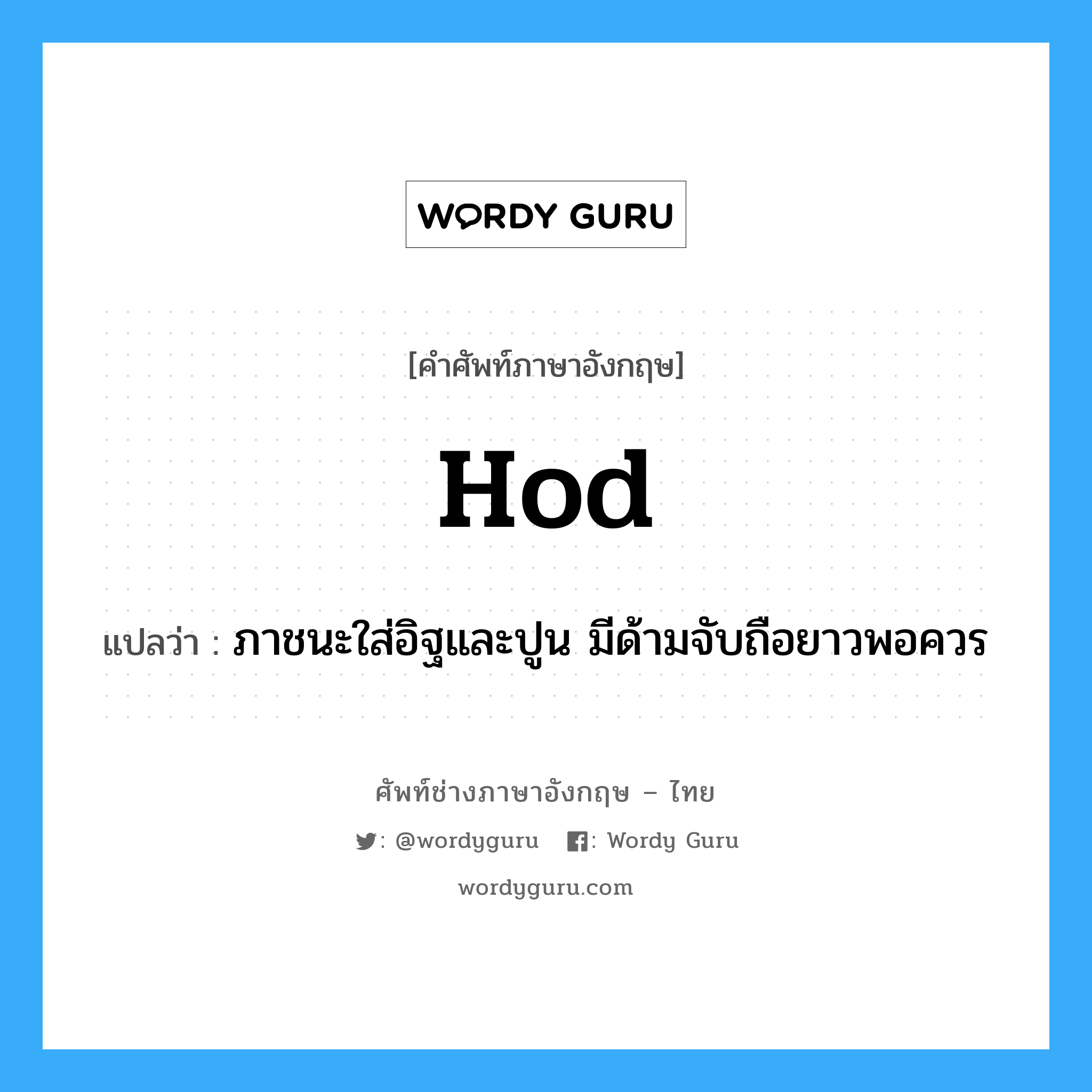 hod แปลว่า?, คำศัพท์ช่างภาษาอังกฤษ - ไทย hod คำศัพท์ภาษาอังกฤษ hod แปลว่า ภาชนะใส่อิฐและปูน มีด้ามจับถือยาวพอควร