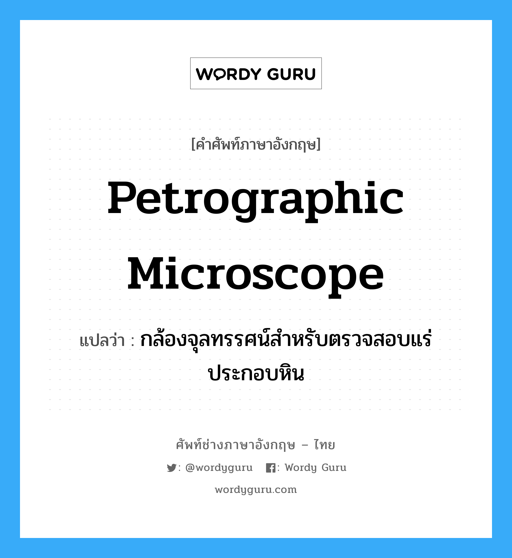 petrographic microscope แปลว่า?, คำศัพท์ช่างภาษาอังกฤษ - ไทย petrographic microscope คำศัพท์ภาษาอังกฤษ petrographic microscope แปลว่า กล้องจุลทรรศน์สำหรับตรวจสอบแร่ประกอบหิน