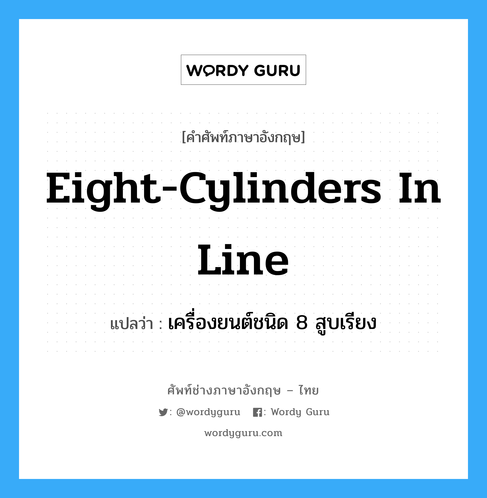 eight-cylinders in line แปลว่า?, คำศัพท์ช่างภาษาอังกฤษ - ไทย eight-cylinders in line คำศัพท์ภาษาอังกฤษ eight-cylinders in line แปลว่า เครื่องยนต์ชนิด 8 สูบเรียง