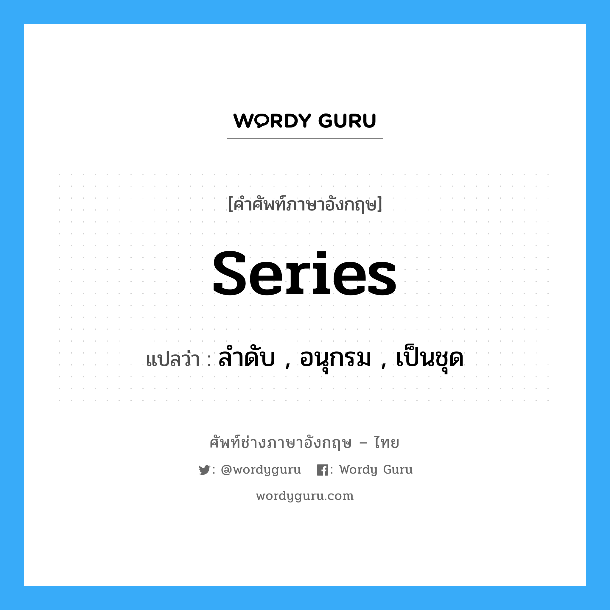 series แปลว่า?, คำศัพท์ช่างภาษาอังกฤษ - ไทย series คำศัพท์ภาษาอังกฤษ series แปลว่า ลำดับ , อนุกรม , เป็นชุด