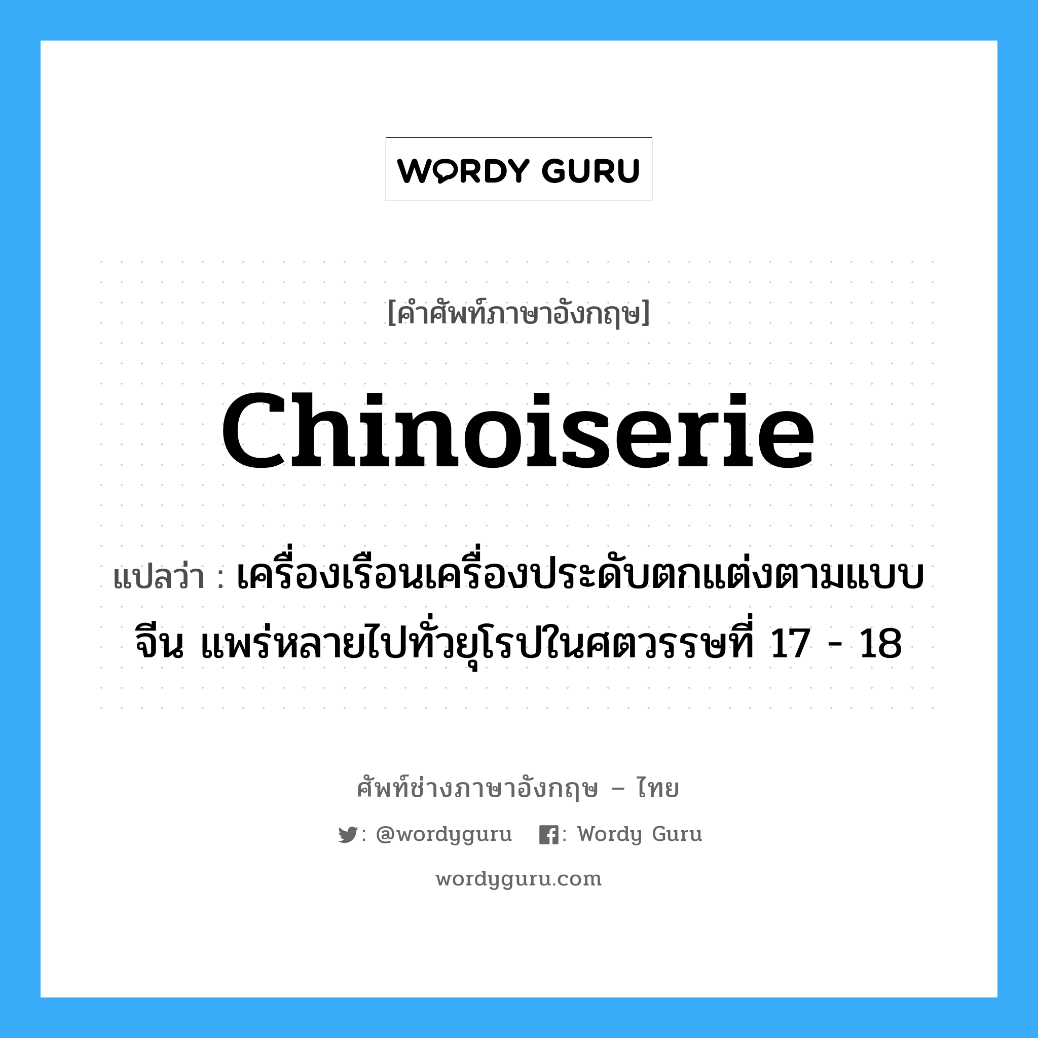 chinoiserie แปลว่า?, คำศัพท์ช่างภาษาอังกฤษ - ไทย chinoiserie คำศัพท์ภาษาอังกฤษ chinoiserie แปลว่า เครื่องเรือนเครื่องประดับตกแต่งตามแบบจีน แพร่หลายไปทั่วยุโรปในศตวรรษที่ 17 - 18