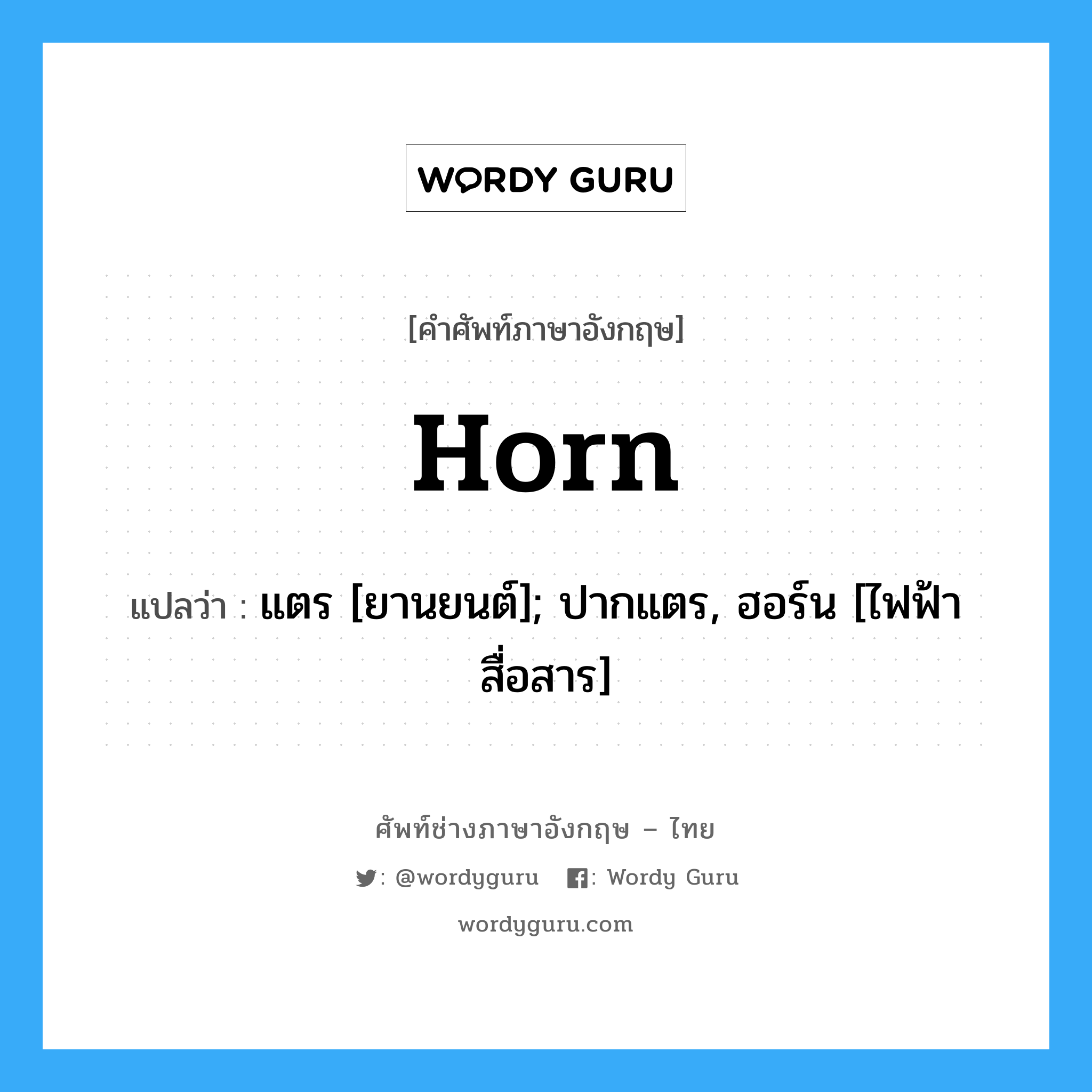 Horn แปลว่า?, คำศัพท์ช่างภาษาอังกฤษ - ไทย Horn คำศัพท์ภาษาอังกฤษ Horn แปลว่า แตร [ยานยนต์]; ปากแตร, ฮอร์น [ไฟฟ้าสื่อสาร]