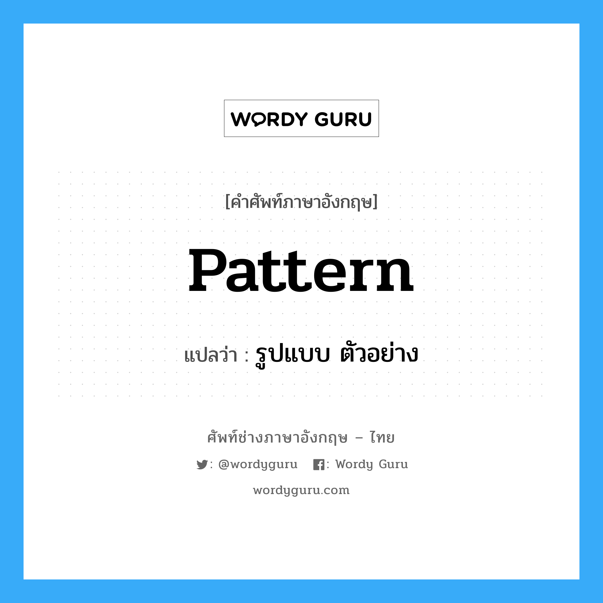 pattern แปลว่า?, คำศัพท์ช่างภาษาอังกฤษ - ไทย pattern คำศัพท์ภาษาอังกฤษ pattern แปลว่า รูปแบบ ตัวอย่าง