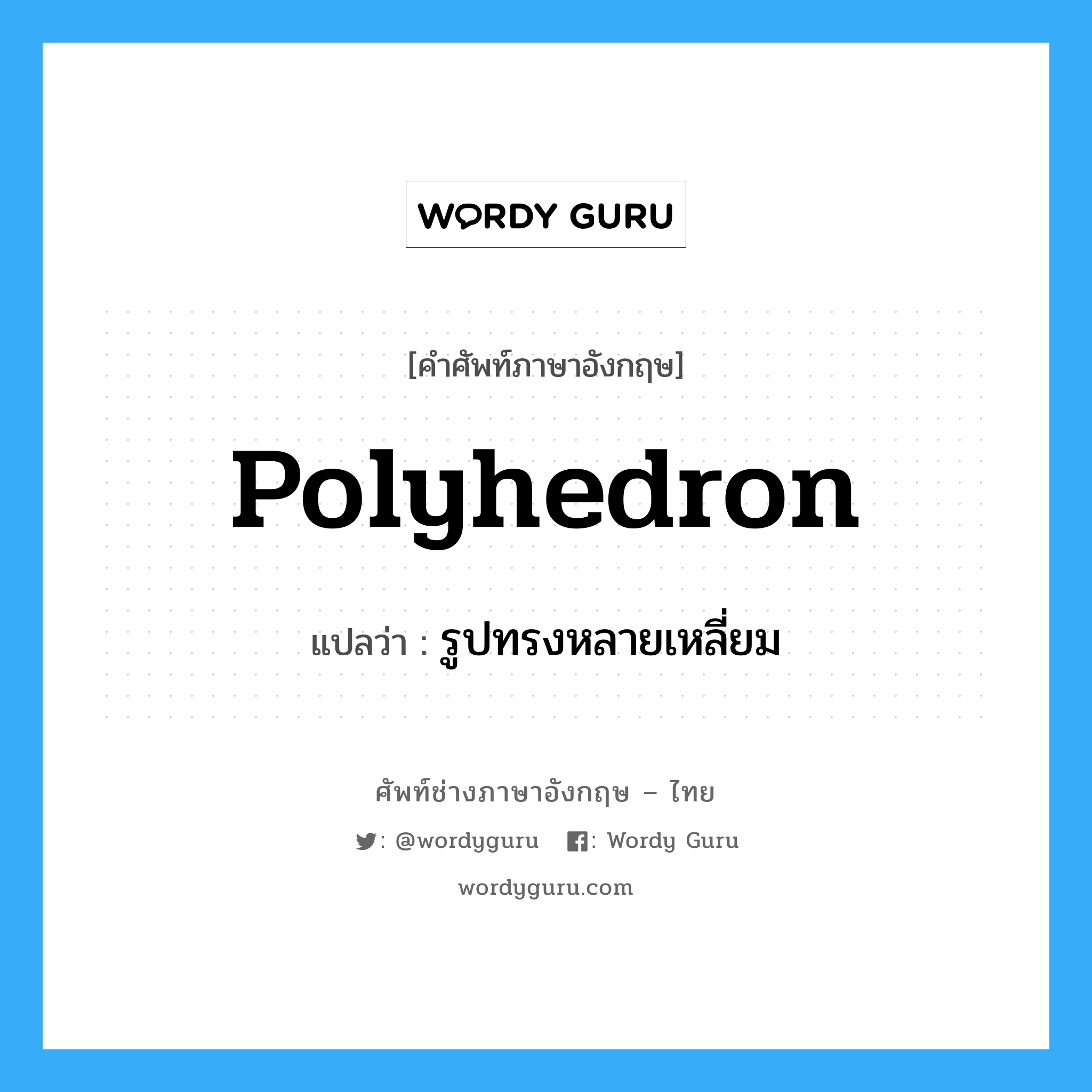 polyhedron แปลว่า?, คำศัพท์ช่างภาษาอังกฤษ - ไทย polyhedron คำศัพท์ภาษาอังกฤษ polyhedron แปลว่า รูปทรงหลายเหลี่ยม