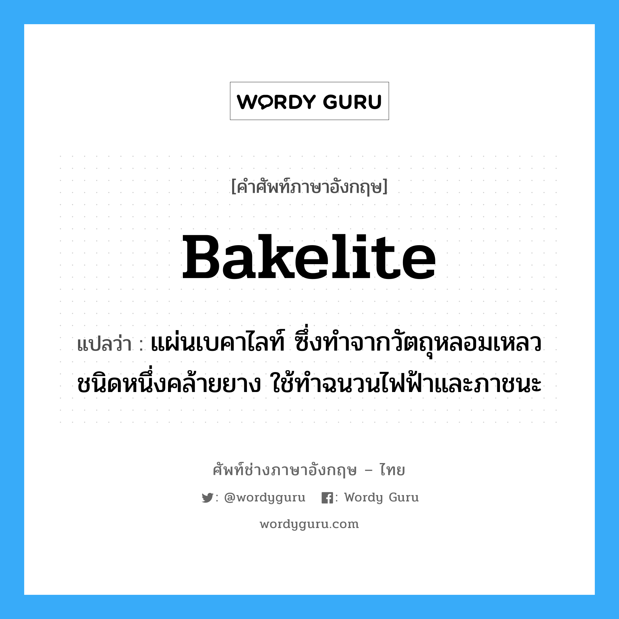 bakelite แปลว่า?, คำศัพท์ช่างภาษาอังกฤษ - ไทย bakelite คำศัพท์ภาษาอังกฤษ bakelite แปลว่า แผ่นเบคาไลท์ ซึ่งทำจากวัตถุหลอมเหลวชนิดหนึ่งคล้ายยาง ใช้ทำฉนวนไฟฟ้าและภาชนะ