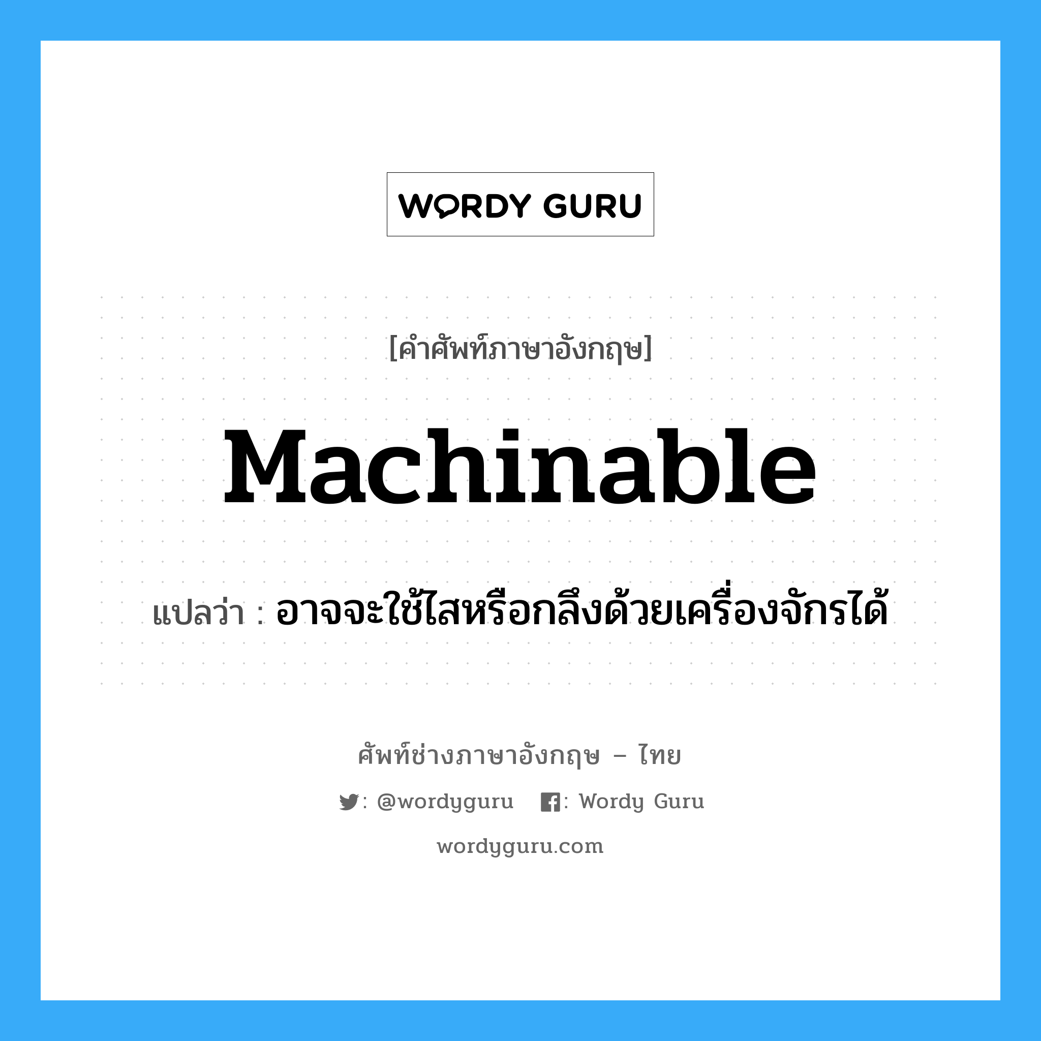 machinable แปลว่า?, คำศัพท์ช่างภาษาอังกฤษ - ไทย machinable คำศัพท์ภาษาอังกฤษ machinable แปลว่า อาจจะใช้ไสหรือกลึงด้วยเครื่องจักรได้