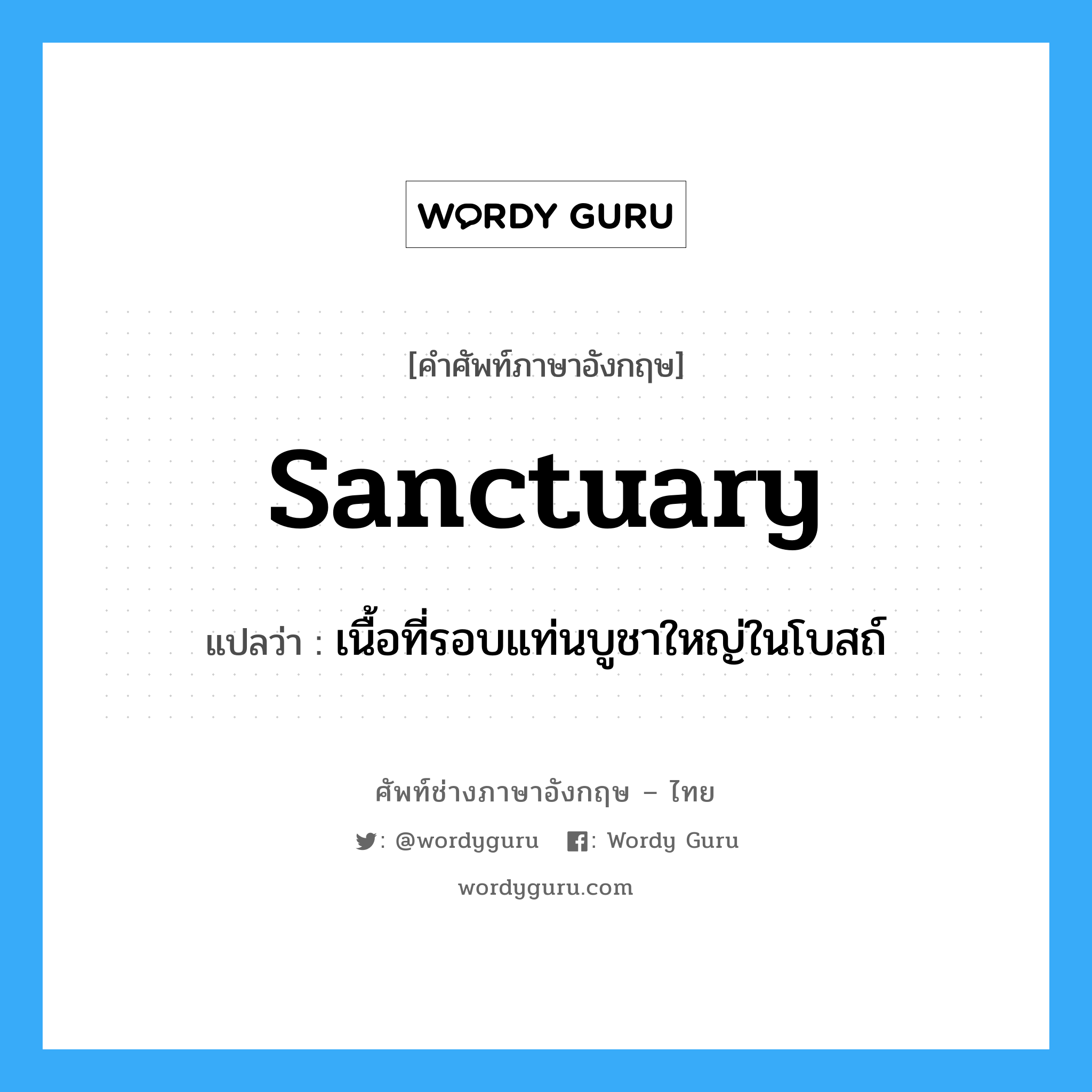 sanctuary แปลว่า?, คำศัพท์ช่างภาษาอังกฤษ - ไทย sanctuary คำศัพท์ภาษาอังกฤษ sanctuary แปลว่า เนื้อที่รอบแท่นบูชาใหญ่ในโบสถ์