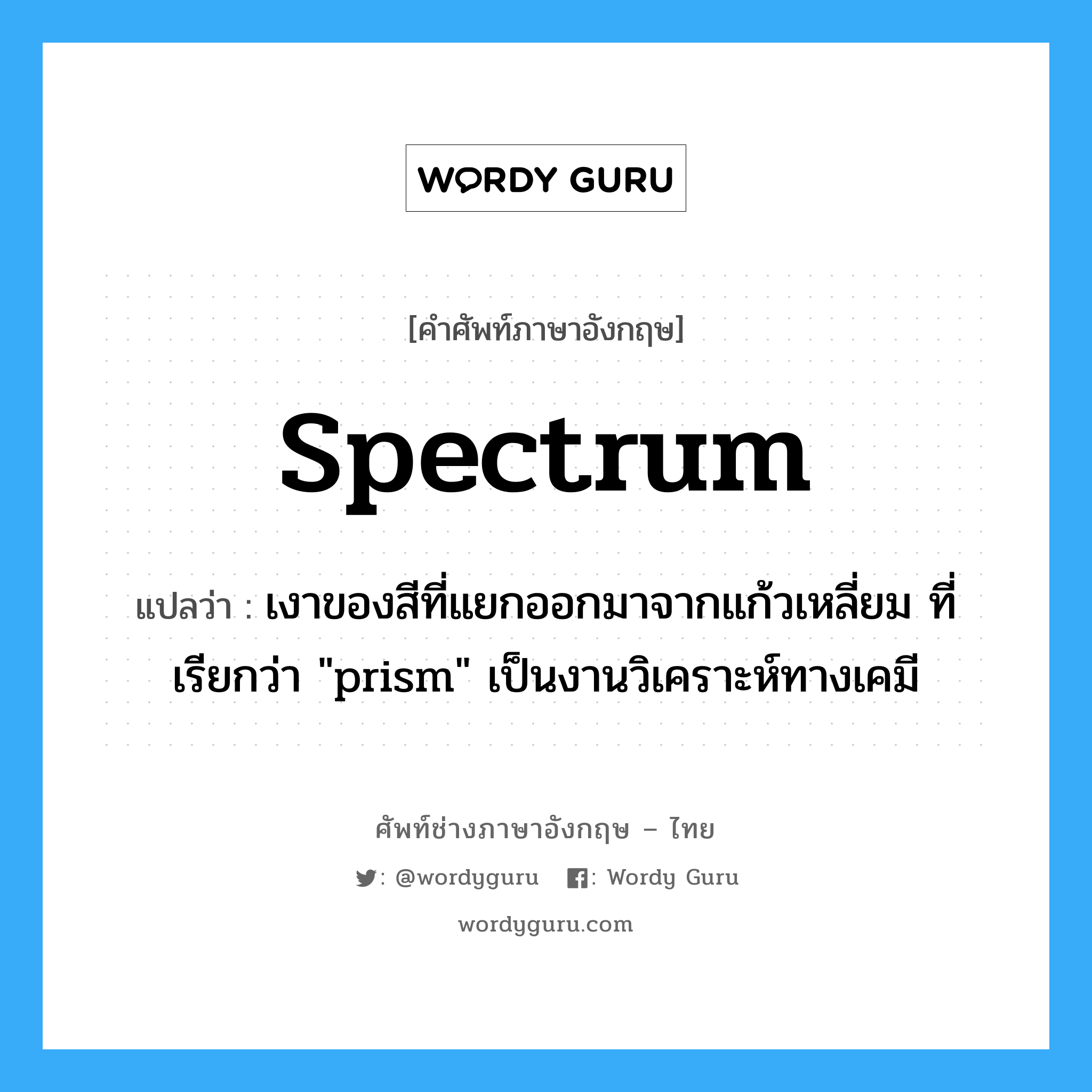 spectrum แปลว่า?, คำศัพท์ช่างภาษาอังกฤษ - ไทย spectrum คำศัพท์ภาษาอังกฤษ spectrum แปลว่า เงาของสีที่แยกออกมาจากแก้วเหลี่ยม ที่เรียกว่า &#34;prism&#34; เป็นงานวิเคราะห์ทางเคมี