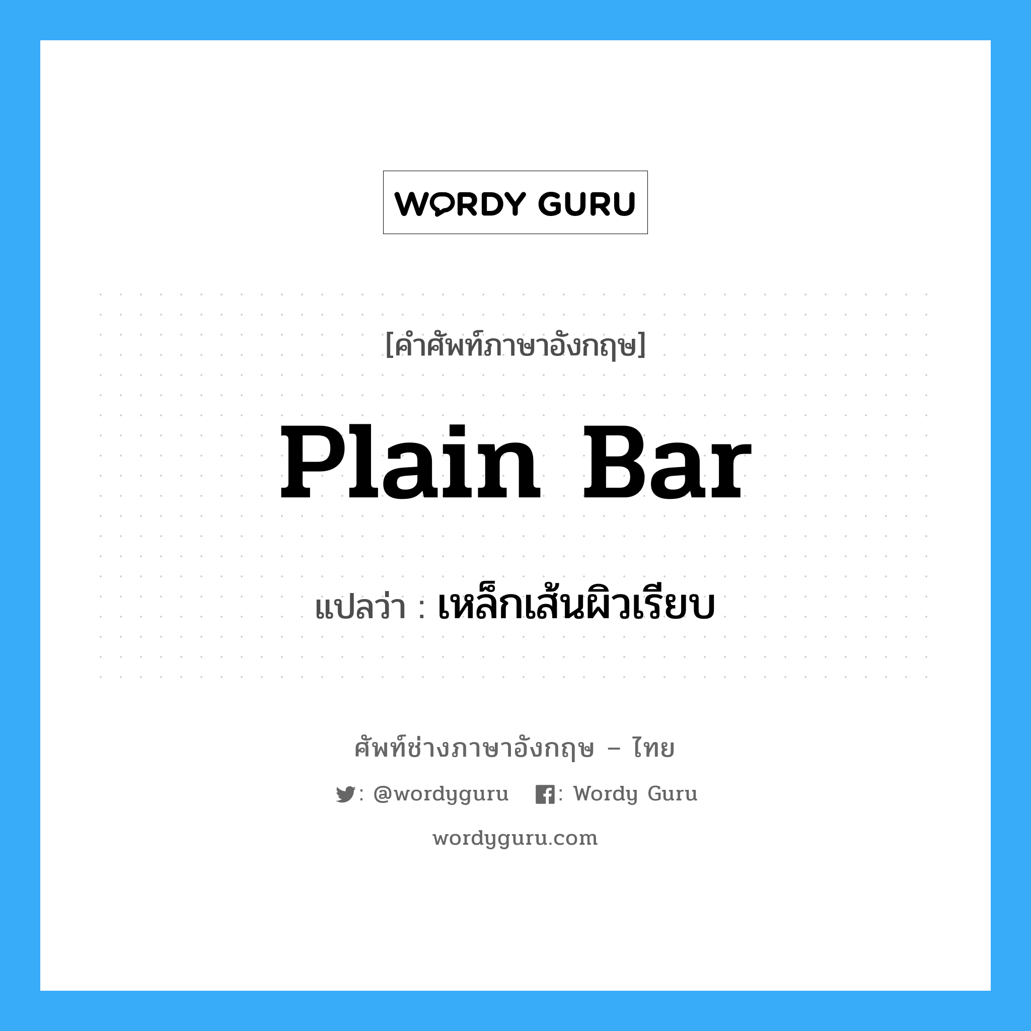 plain bar แปลว่า?, คำศัพท์ช่างภาษาอังกฤษ - ไทย plain bar คำศัพท์ภาษาอังกฤษ plain bar แปลว่า เหล็กเส้นผิวเรียบ