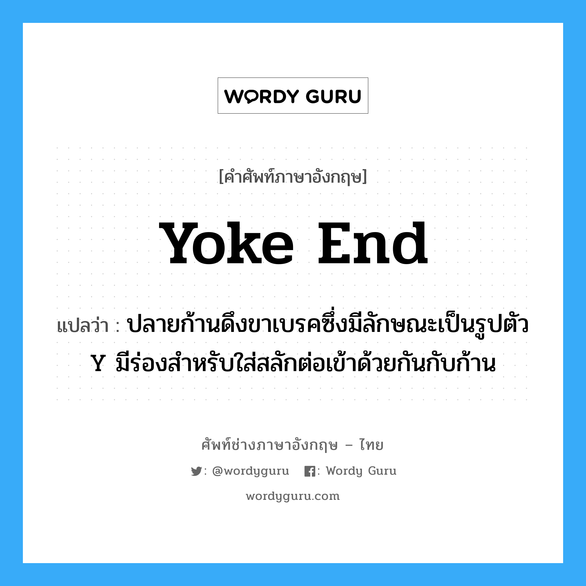 yoke end แปลว่า?, คำศัพท์ช่างภาษาอังกฤษ - ไทย yoke end คำศัพท์ภาษาอังกฤษ yoke end แปลว่า ปลายก้านดึงขาเบรคซึ่งมีลักษณะเป็นรูปตัว Y มีร่องสำหรับใส่สลักต่อเข้าด้วยกันกับก้าน